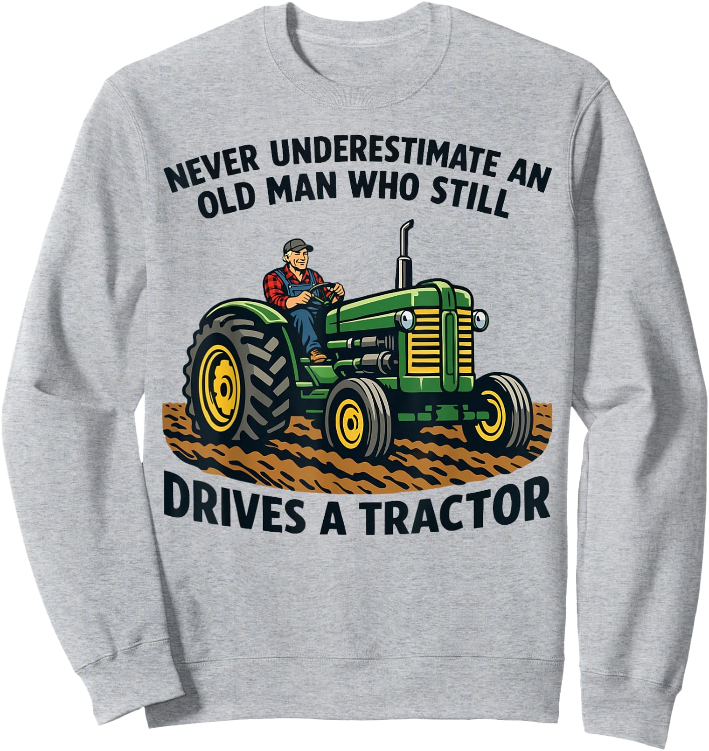 Never Underestimate an Old Man Who Still Drives A Tractor Sweatshirt - Sweatshirt | Ash
