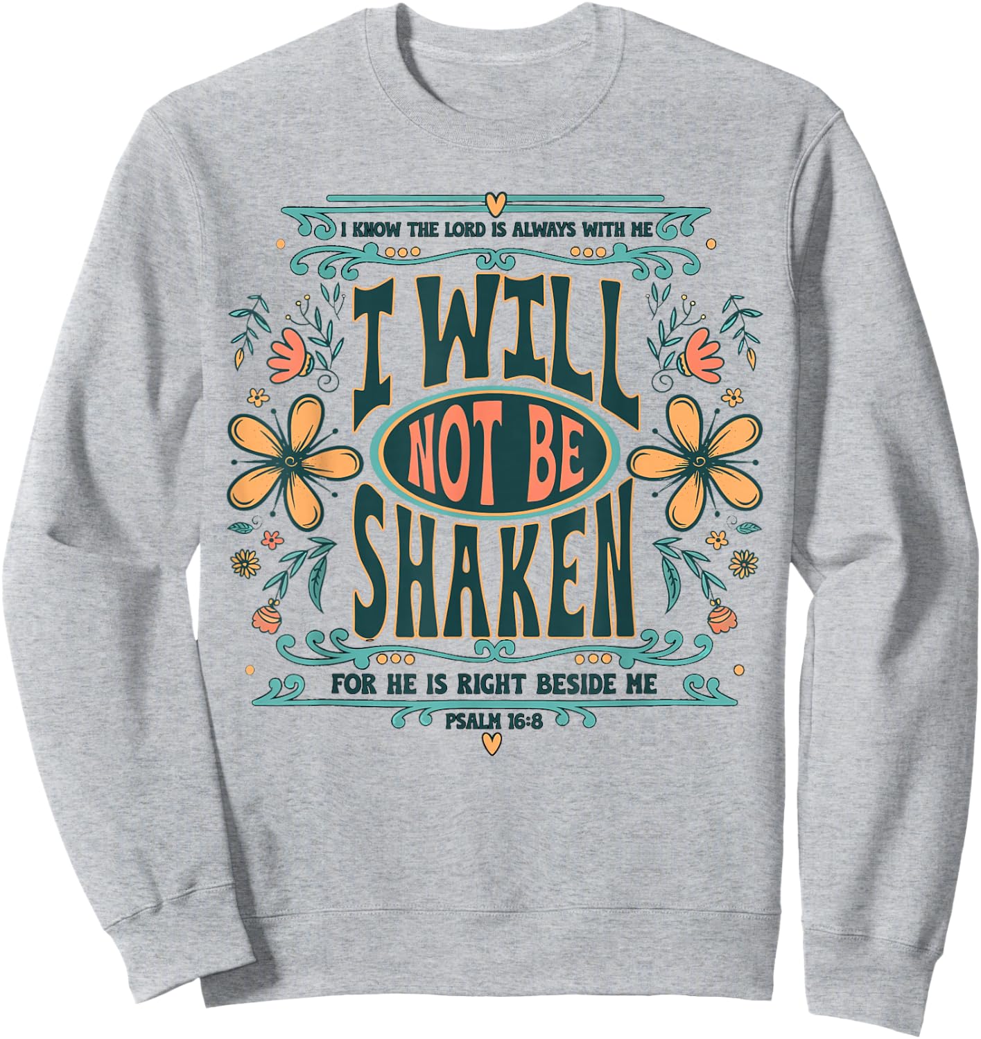 I Will Not Be Shaken for He is Right Beside Me Psalm 16 8 Sweatshirt - Sweatshirt | Ash