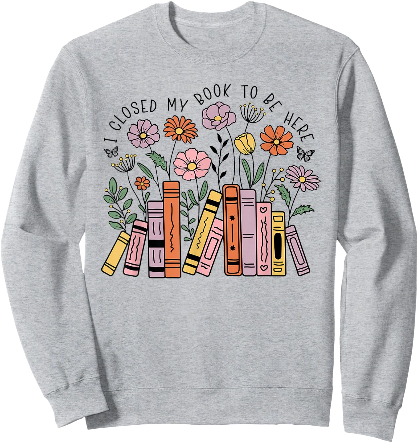 I Closed My Book To Be Here Floral Bookworm Funny Reading Sweatshirt - Sweatshirt | Ash