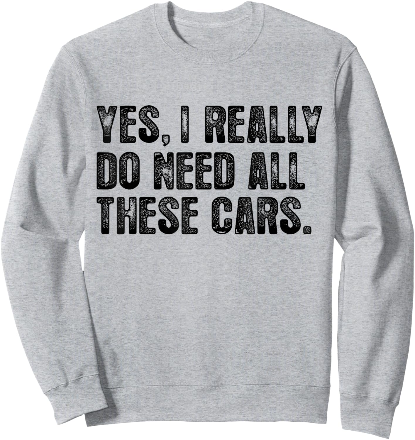 Yes I Really Do Need All These Cars Garage Funny Dad Men Sweatshirt - Sweatshirt | Ash