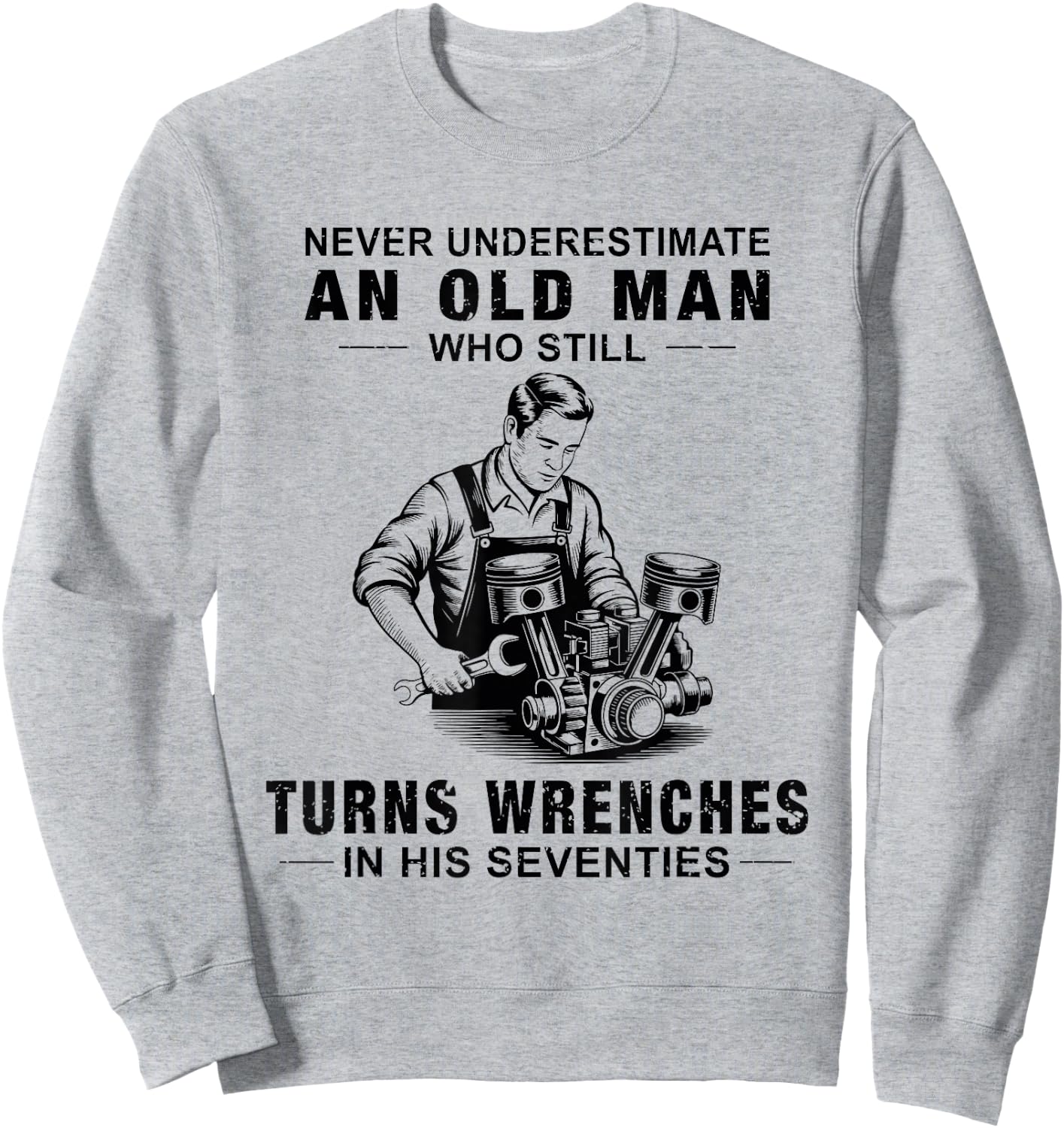 Never Underestimate an Old Man Who Still Turns Wrenches Sweatshirt - Sweatshirt | Ash
