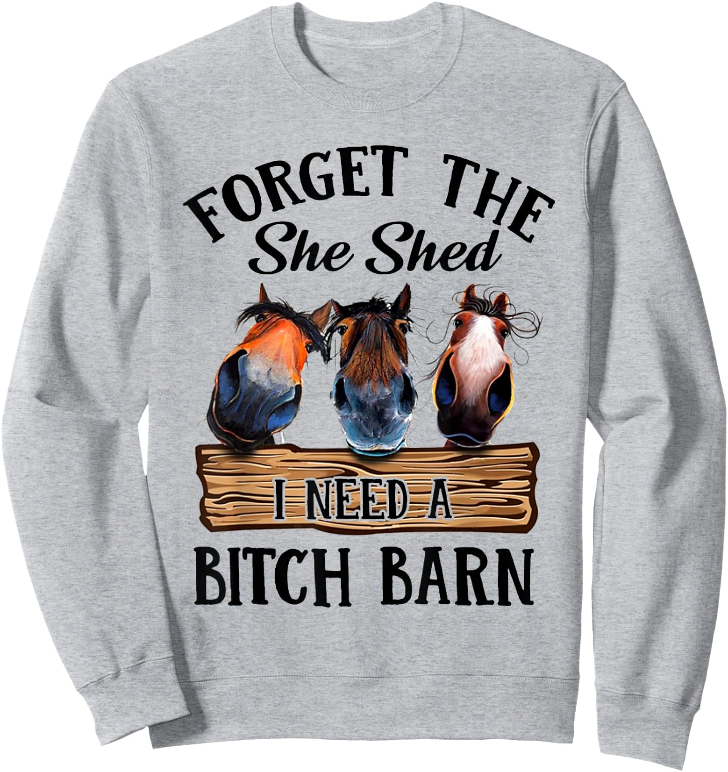 Forget The She Shed I Want A Bitch Barn Sweatshirt - Sweatshirt | Ash
