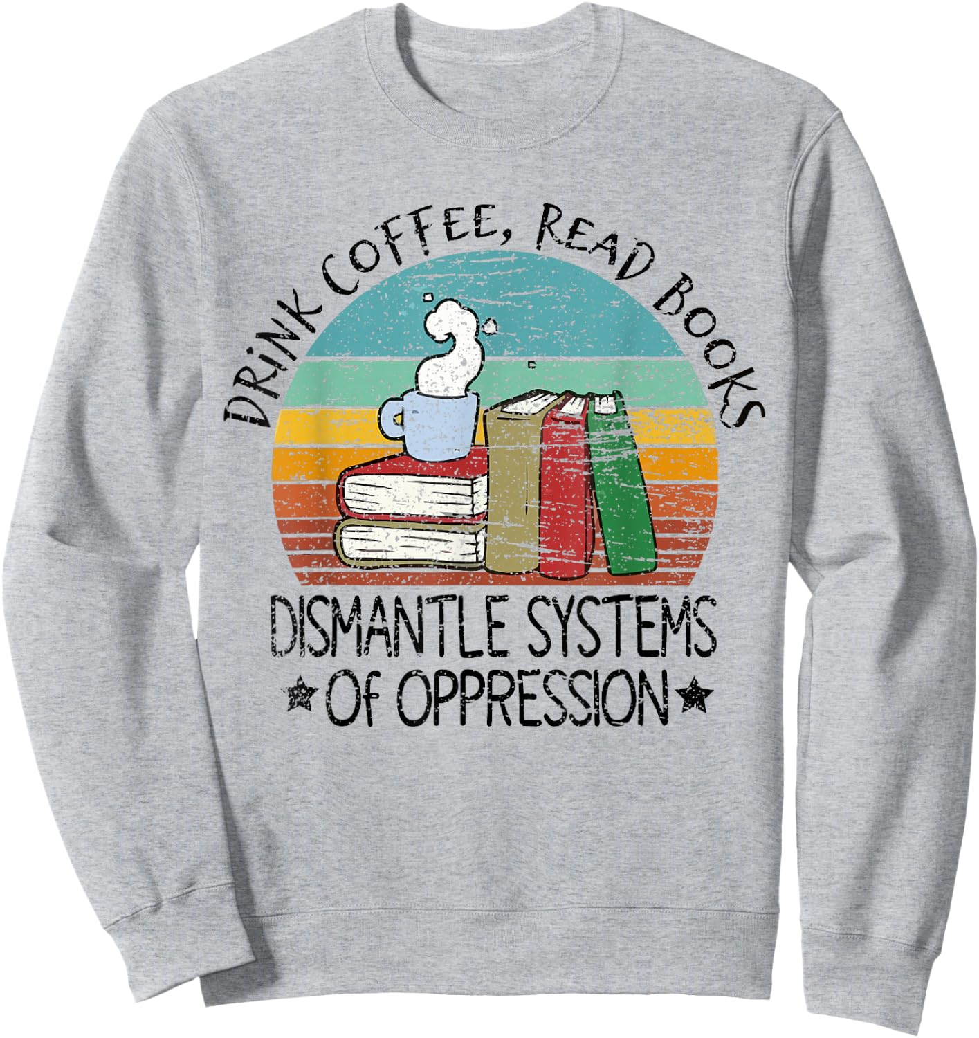 Drink Coffee Read Books Dismantle Systems Of Oppression Sweatshirt - Sweatshirt | Ash
