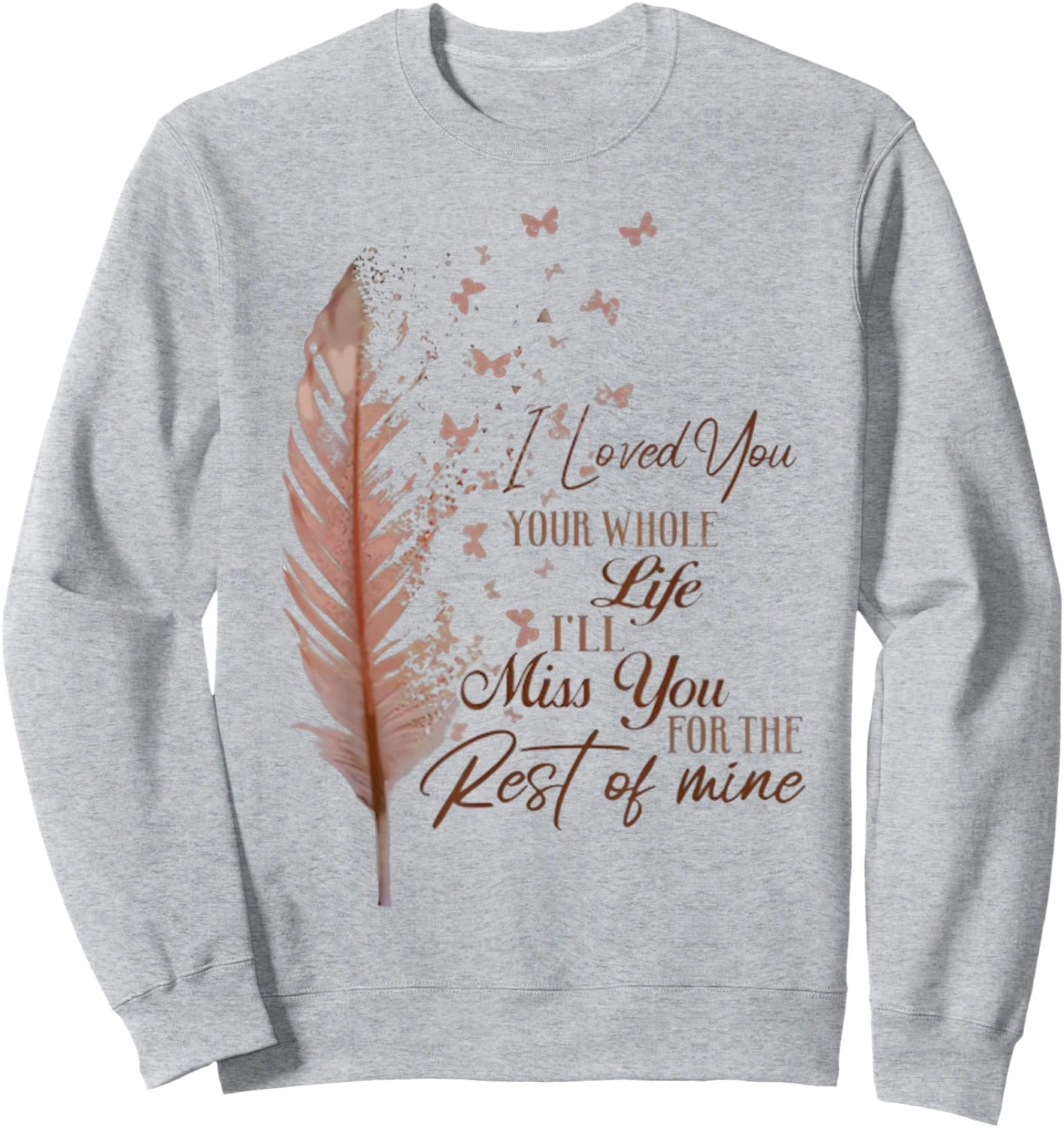 I loved you your whole life i'll miss you Sweatshirt - Sweatshirt | Ash