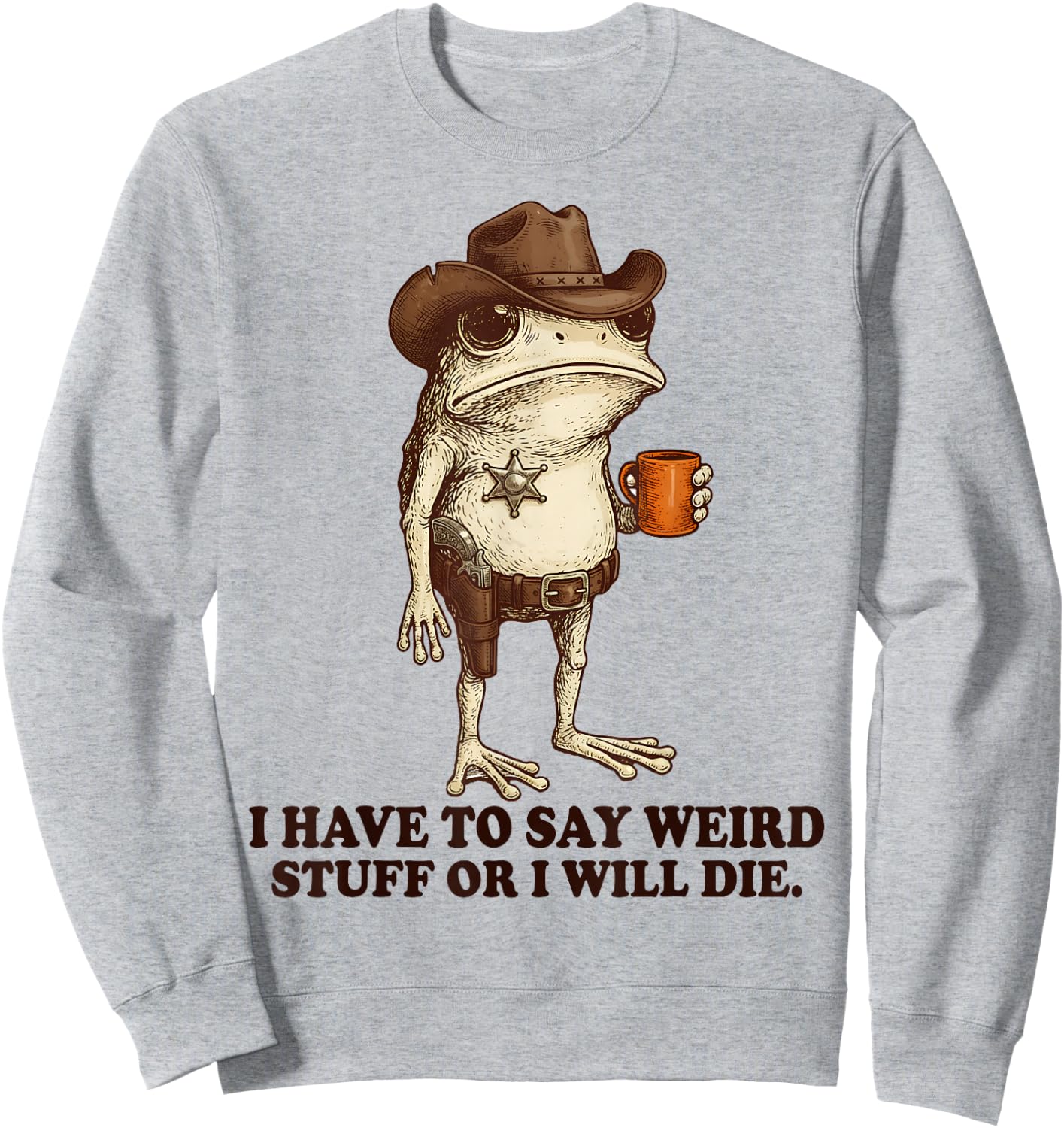 I Have to Say Weird Stuff Or I'll Die Funny Frog Cowboy Meme Sweatshirt - Sweatshirt | Ash