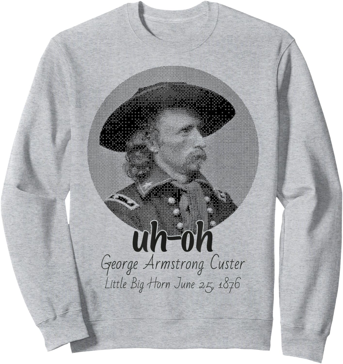 uh-oh George Armstrong Custer Little Bighorn June 25/1876 Sweatshirt - Sweatshirt | Ash