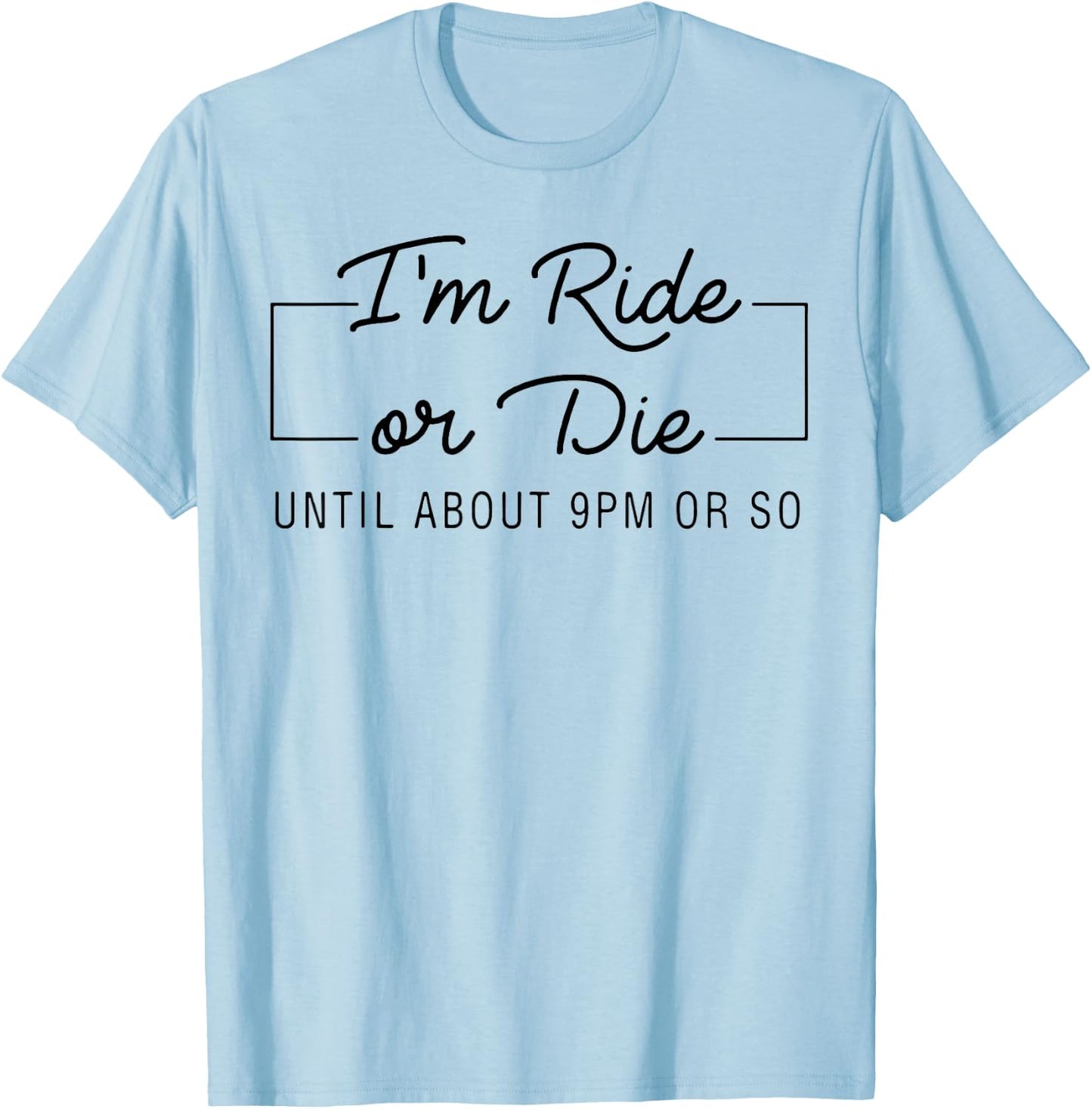 I'm Ride Or Die Until about 9pm Or So T-Shirt - T-Shirt | Light Blue