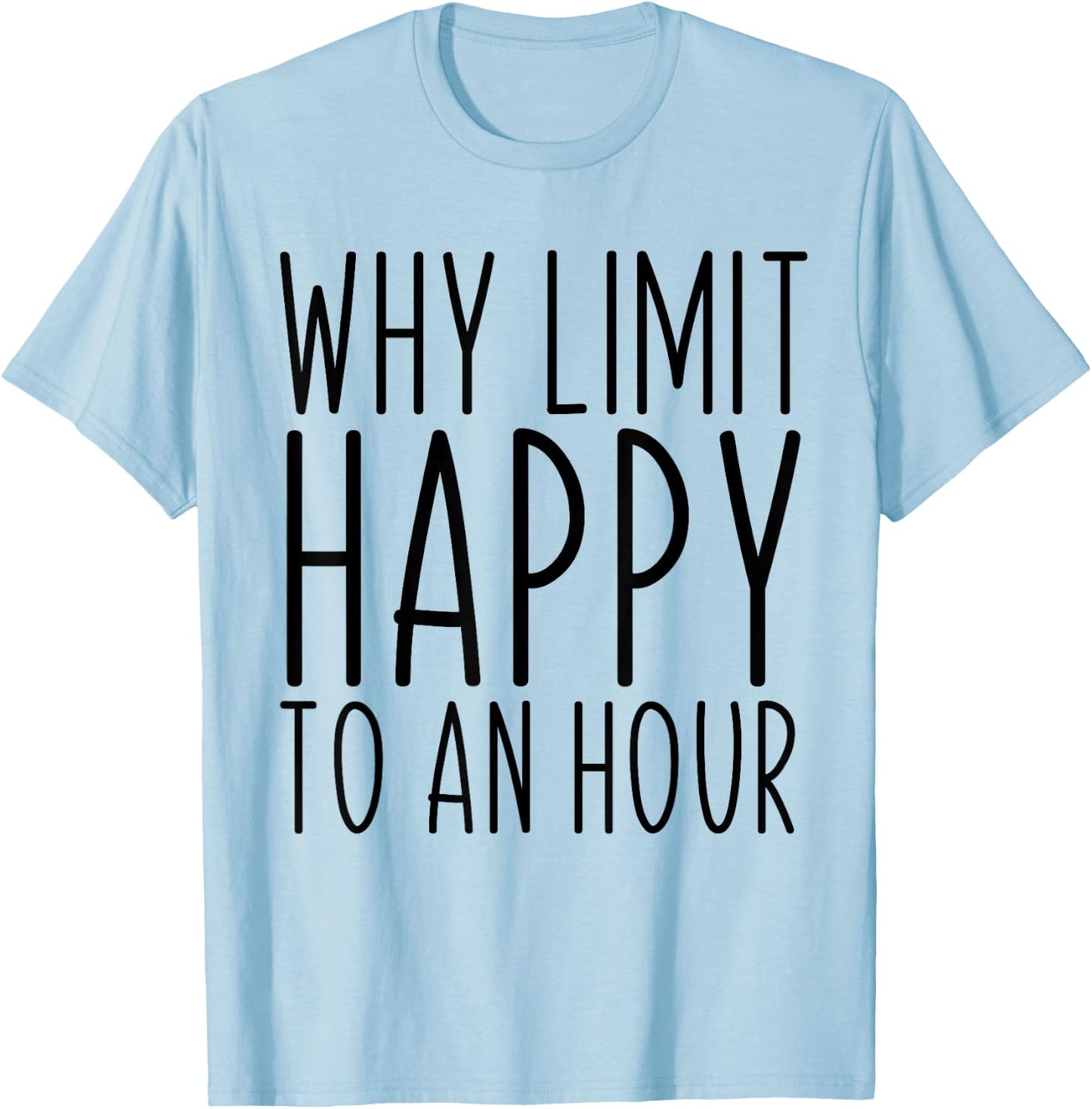 Why Limit Happy To An Hour Funny T-Shirt - T-Shirt | Light Blue