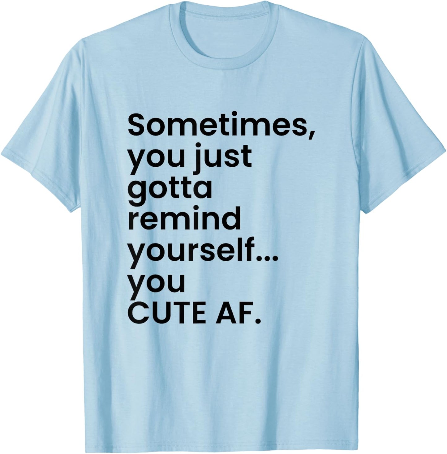 Sometimes You Just Gotta Remind Yourself You Cute AF Funny T-Shirt - T-Shirt | Light Blue