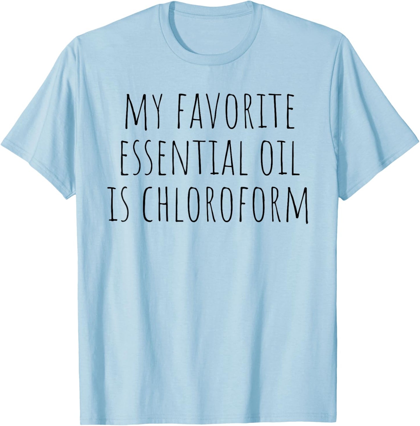 My Favorite Essential Oil Is Chloroform Funny Sarcastic T-Shirt - T-Shirt | Light Blue