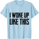 I woke up like this T Shirt Cute/Handsome Men/women gift T-Shirt - T-Shirt | Light Blue