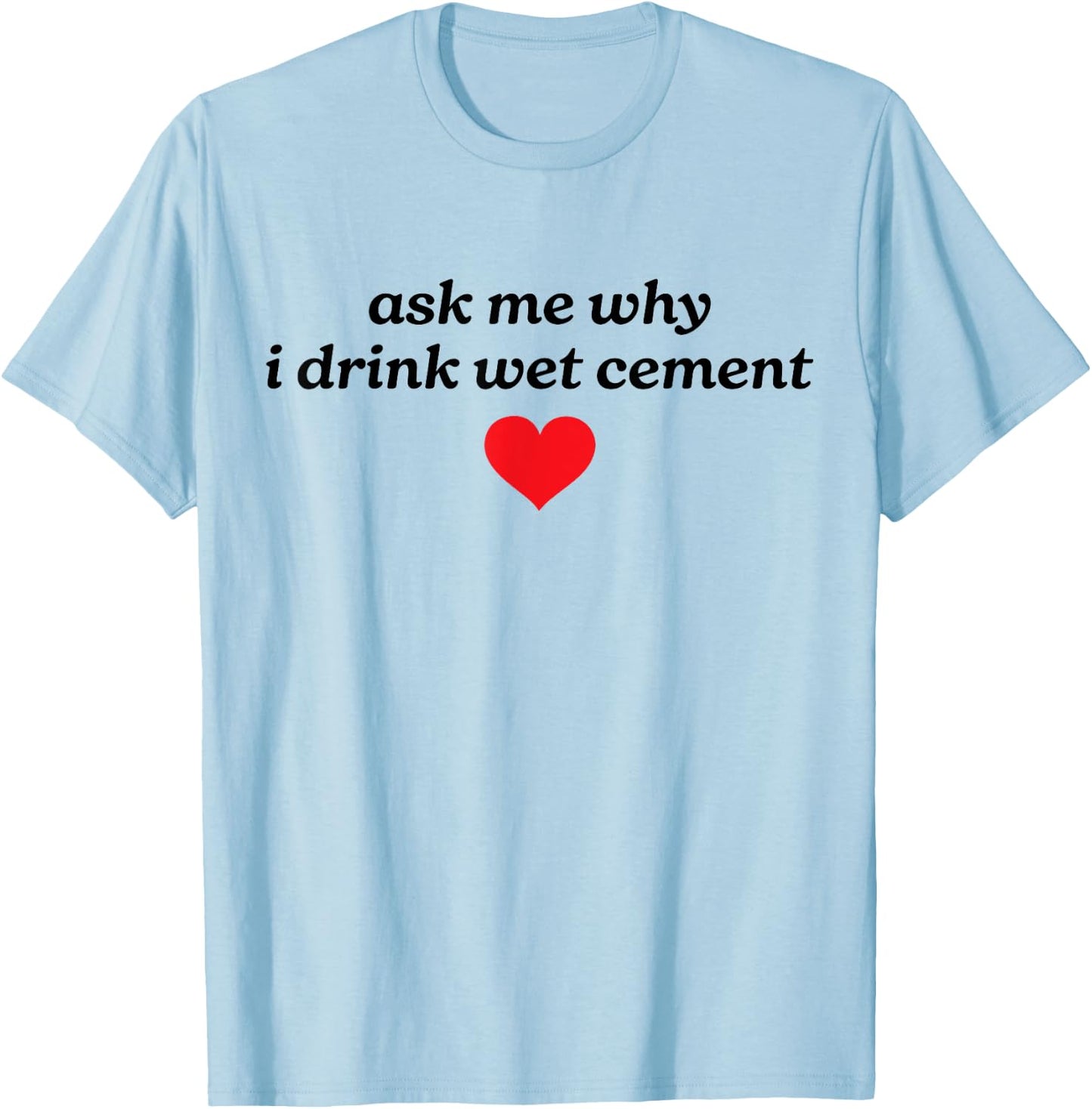 Ask Me Why I Drink Wet Cement Gen Z Y2K Meme Funny Weird T-Shirt - T-Shirt | Light Blue