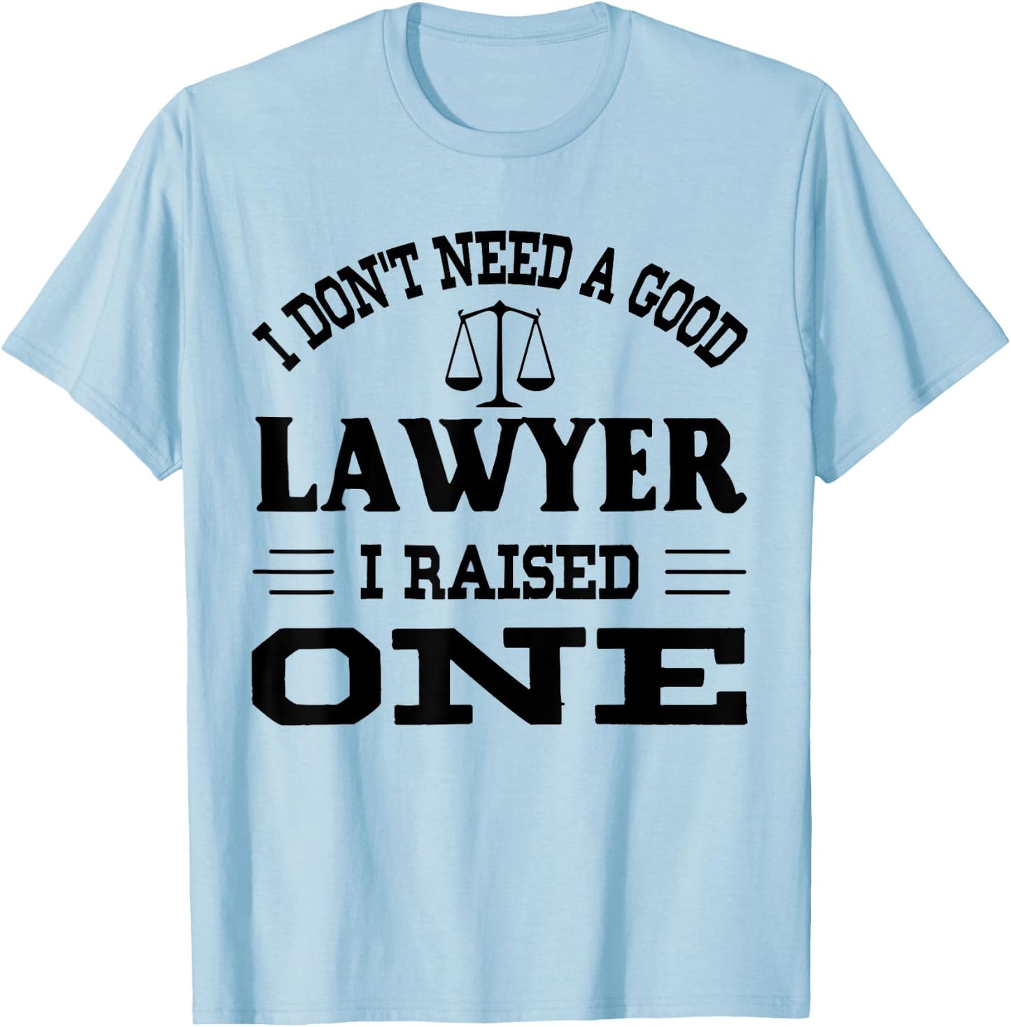 I Don't Need A Good Lawyer I Raised One T-Shirt - T-Shirt | Light Blue