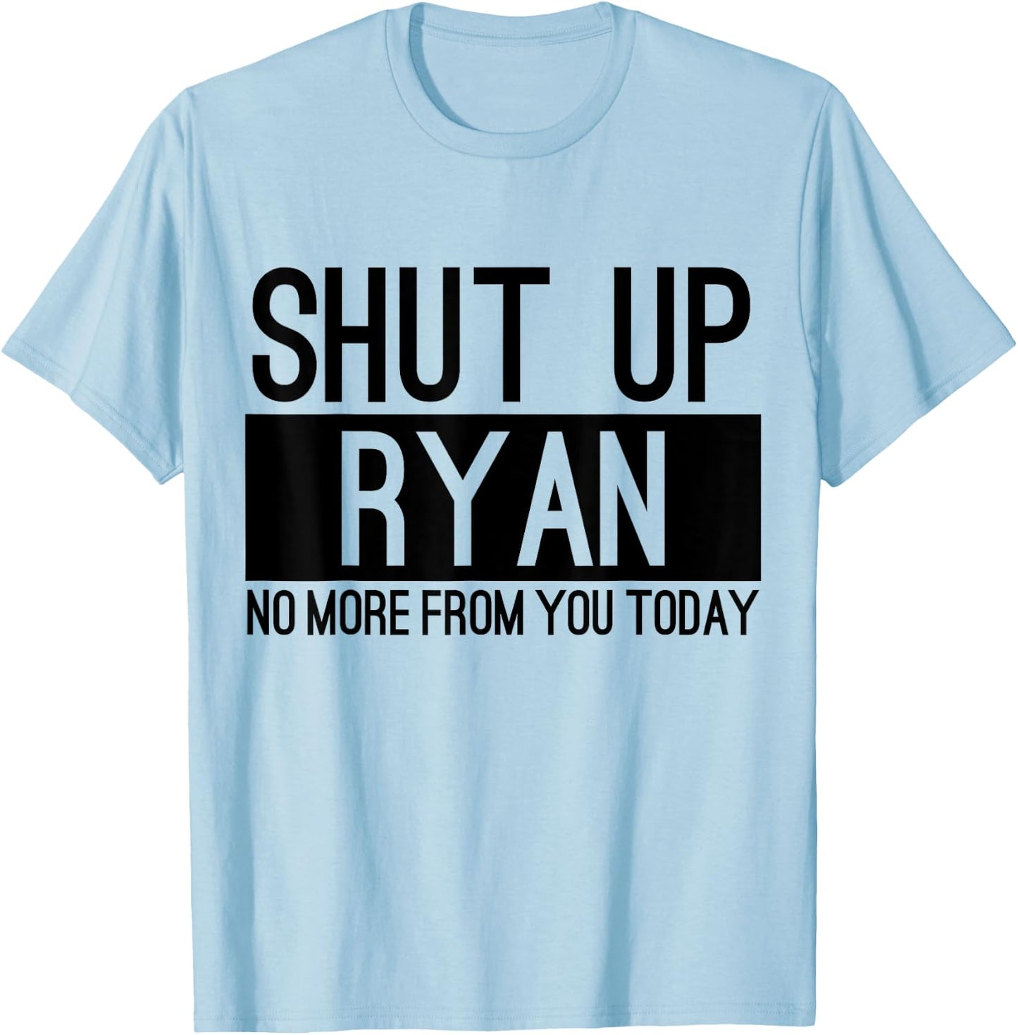 Shut Up Ryan No More From You Today Funny T-Shirt - T-Shirt | Light Blue
