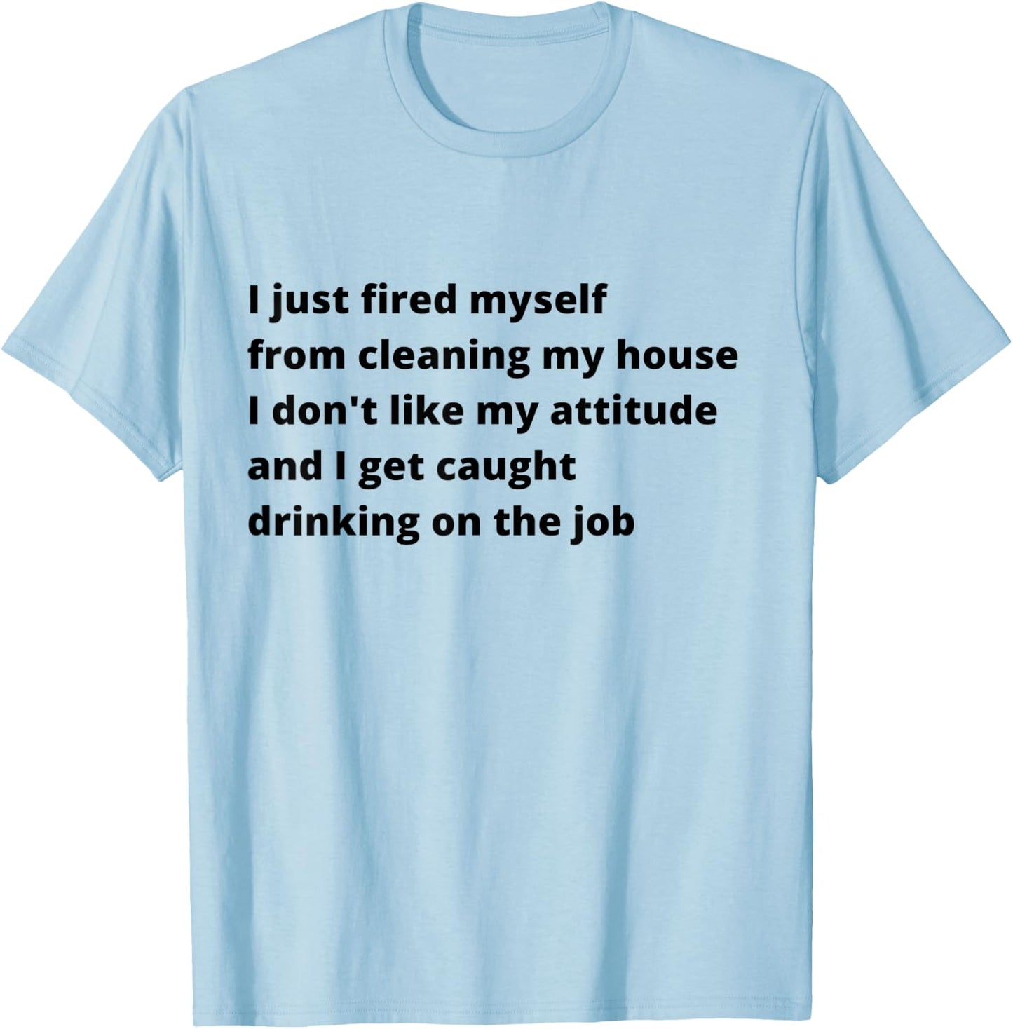 I Just Fired Myself From Cleaning My House Funny T-Shirt - T-Shirt | Light Blue