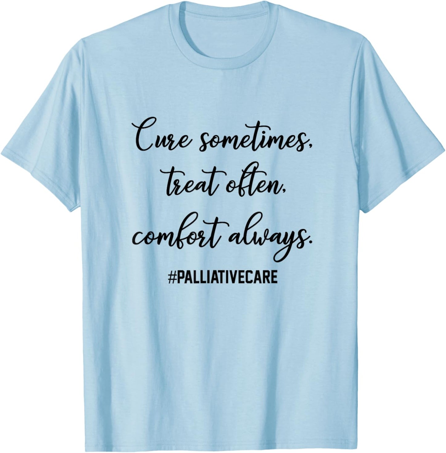 Cure Sometimes Treat Often Comfort Always Palliative Care T-Shirt - T-Shirt | Light Blue