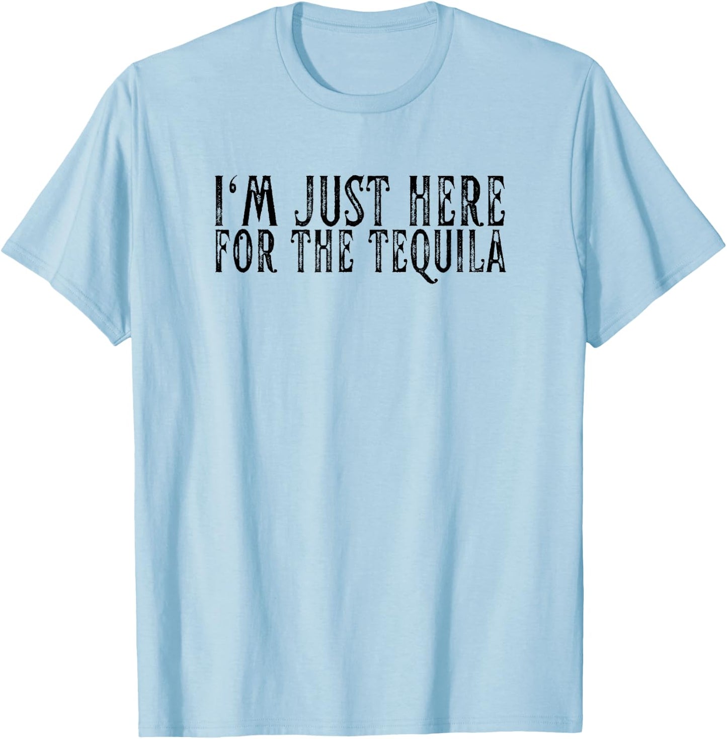 I'm Just Here For The Tequila Funny Sarcastic Drinking Gifts T-Shirt - T-Shirt | Light Blue