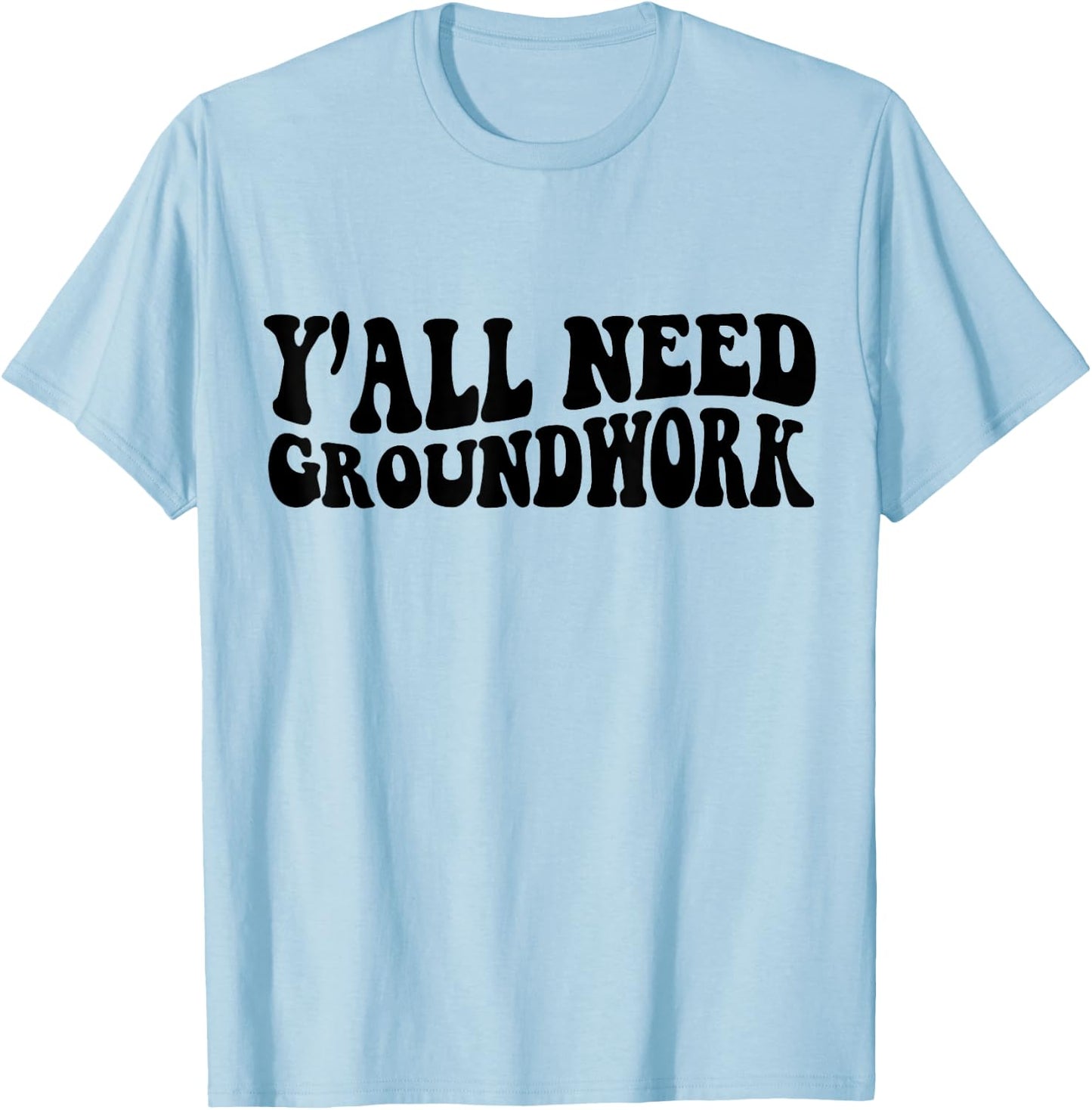 Y'all Need Groundwork T-Shirt - T-Shirt | Light Blue