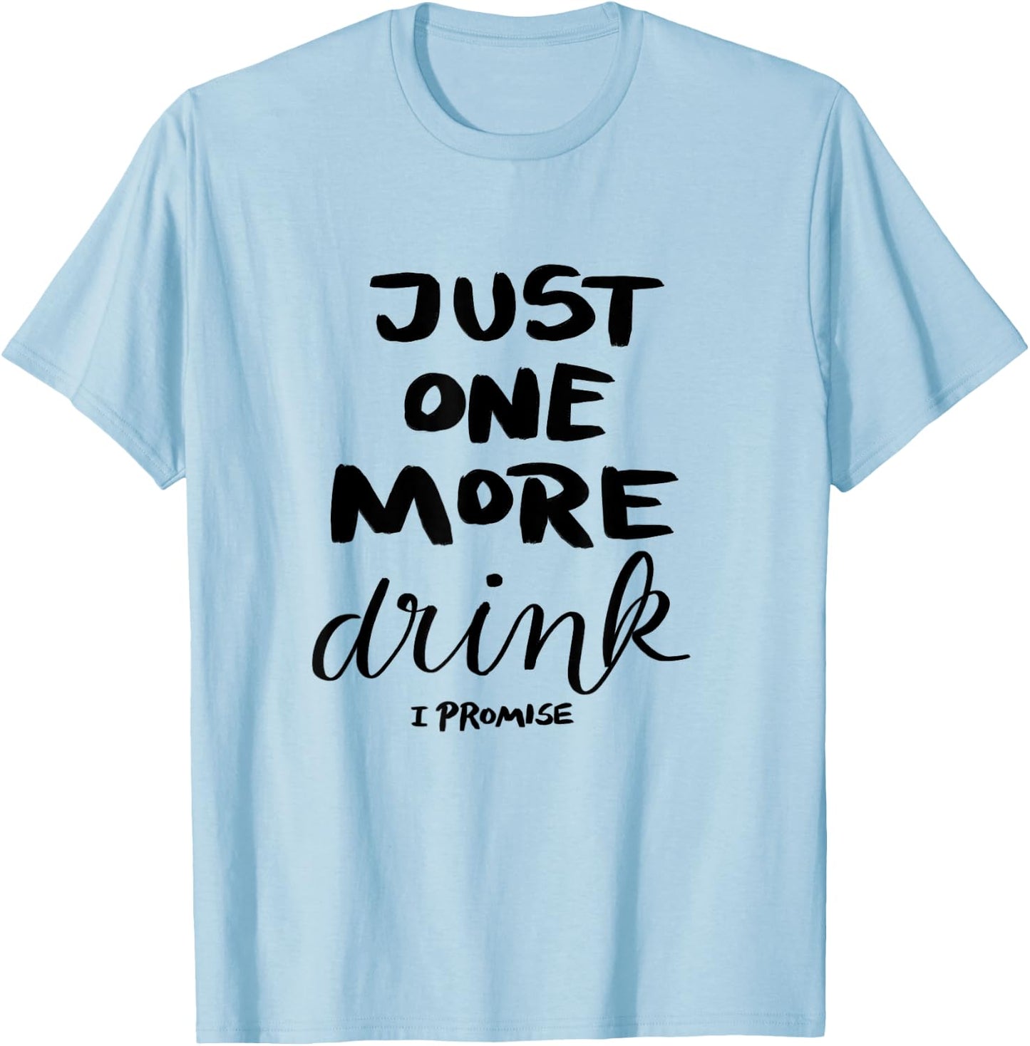 Just One More Drink I Promise T-Shirt - T-Shirt | Light Blue