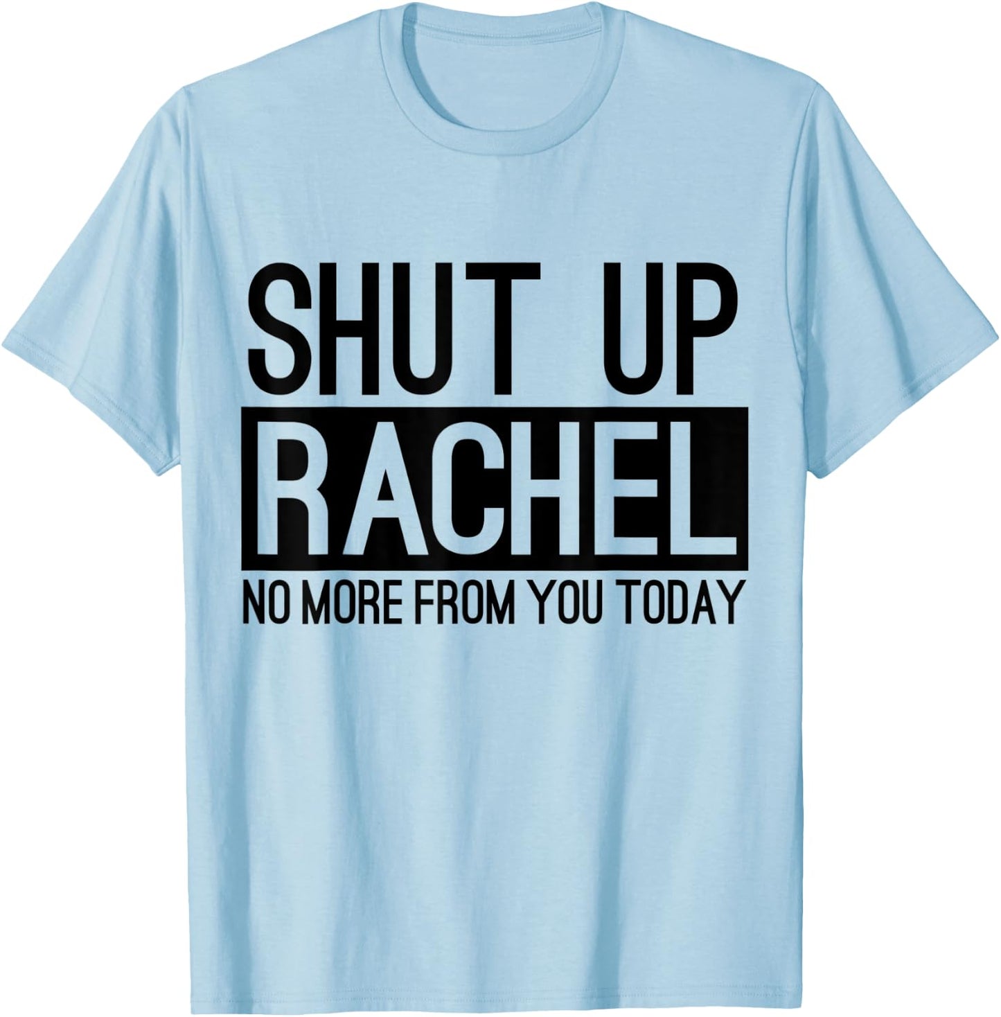 Shut Up Rachel No More From You Today Funny T-Shirt - T-Shirt | Light Blue