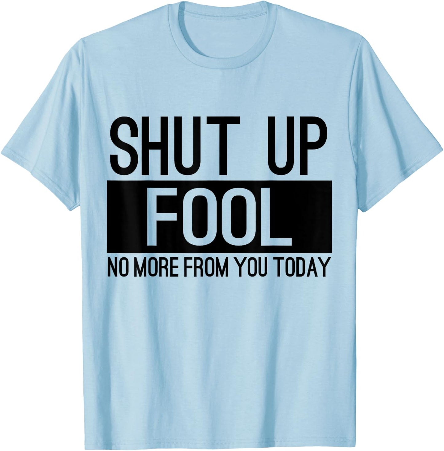Shut Up Fool No More From You Today T-Shirt - T-Shirt | Light Blue