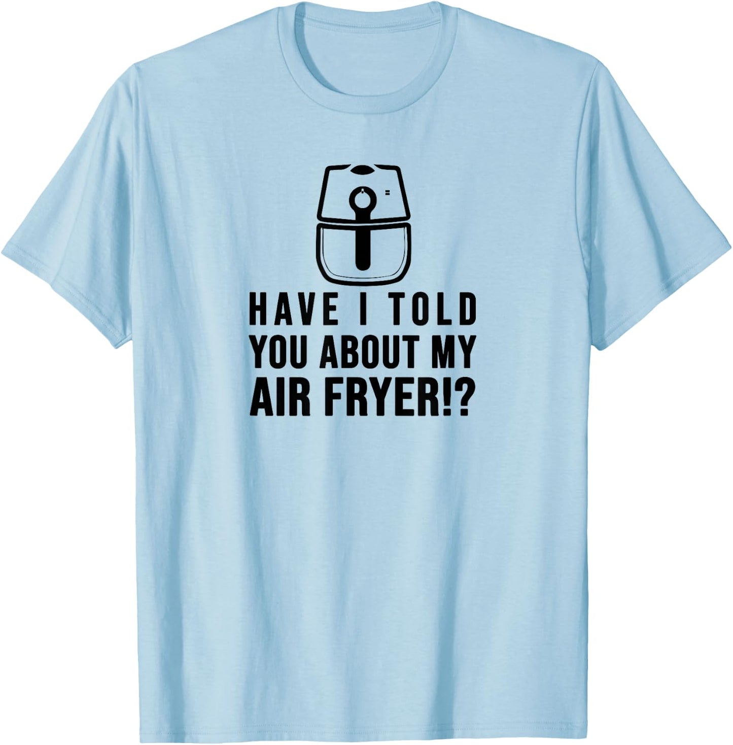 Have I told you about my AIR FRYER Crispy Food Lovers T-Shirt - T-Shirt | Light Blue