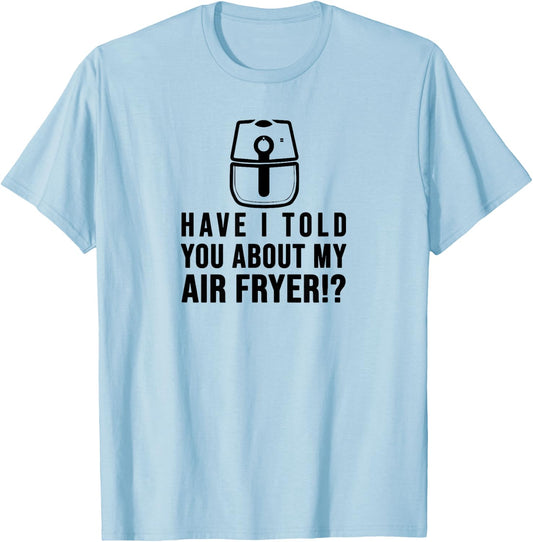 Have I told you about my AIR FRYER Crispy Food Lovers T-Shirt - T-Shirt | Light Blue
