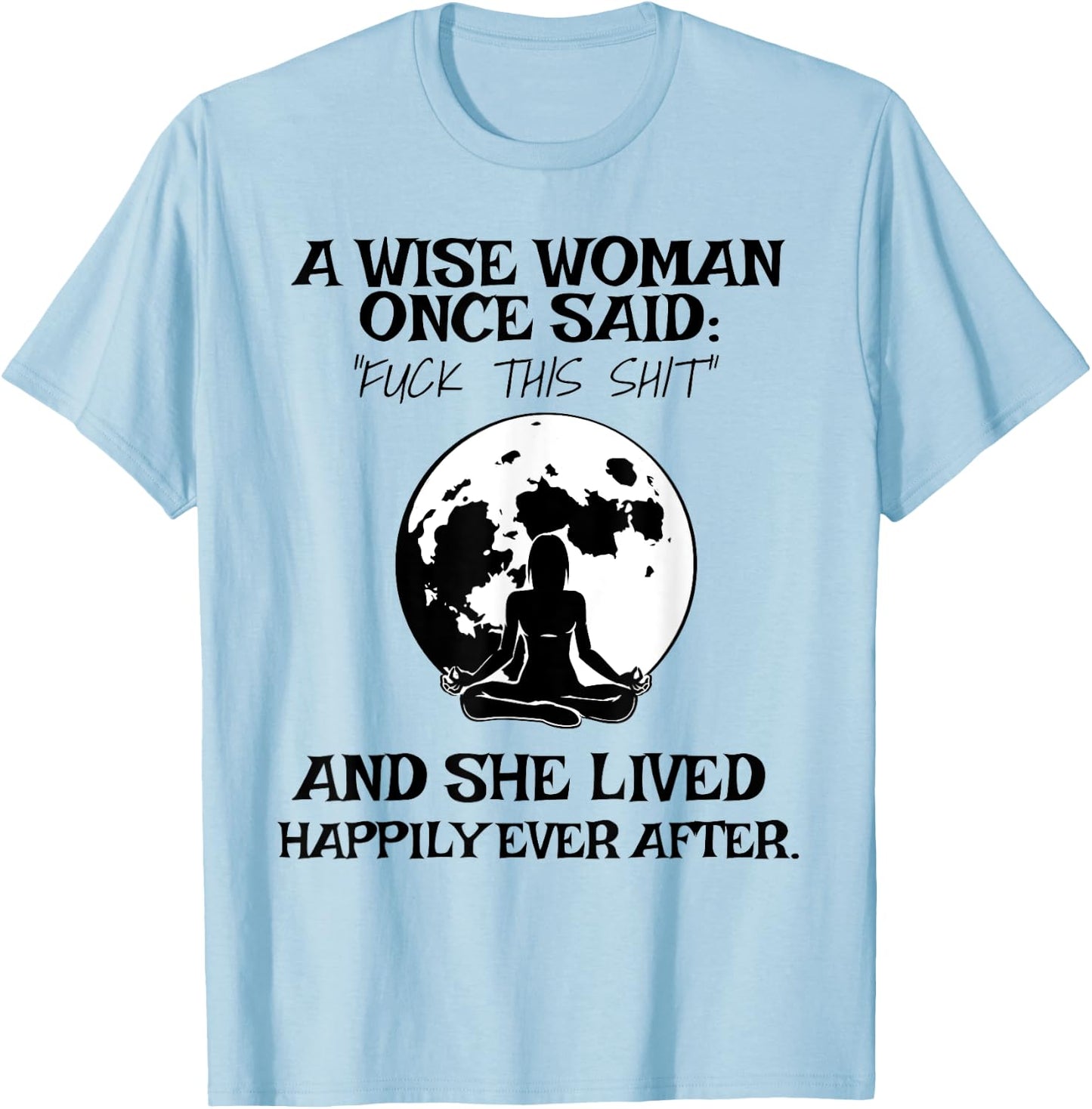Wise Woman Once Said Fuck This Shit Lived Happily Ever After T-Shirt - T-Shirt | Light Blue