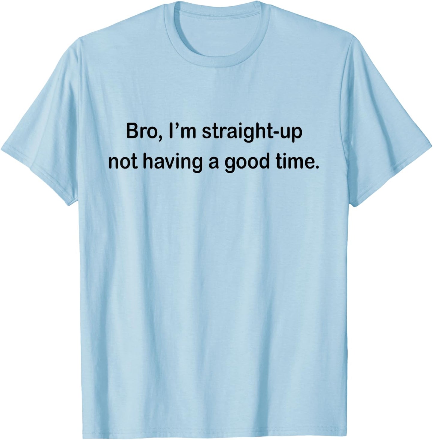Bro I'm Straight Up Not Having A Good Time T-Shirt - T-Shirt | Light Blue