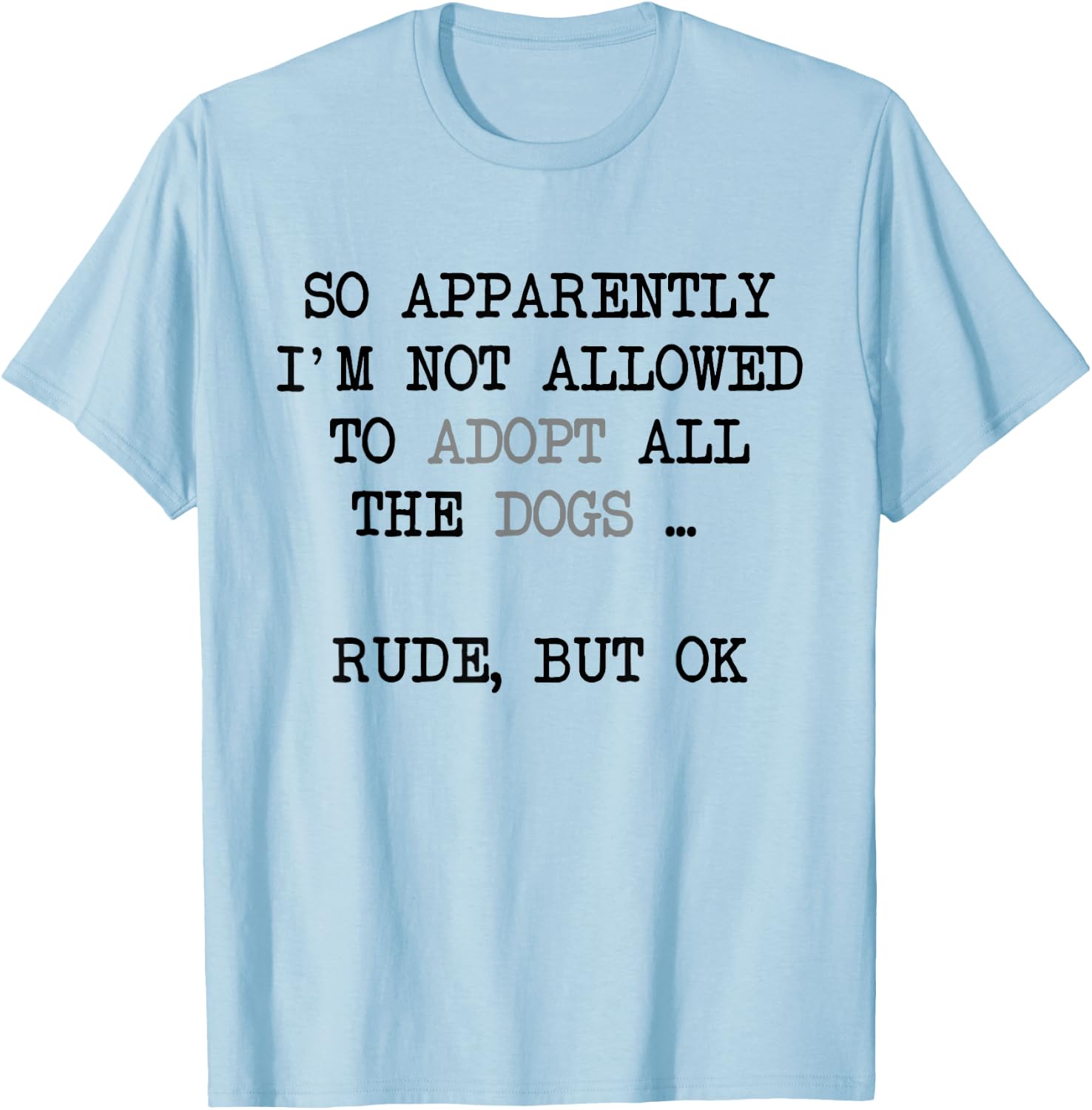 So Apparently I'm Not Allowed To Adopt All The Dogs T-Shirt - T-Shirt | Light Blue