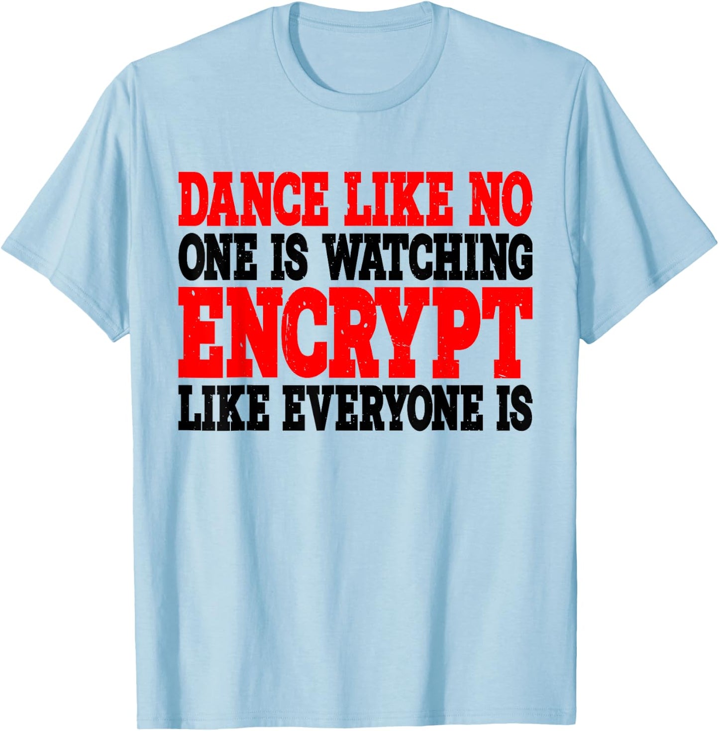 Dance Like No One Is Watching, Encrypt Like Everyone Is -. T-Shirt - T-Shirt | Light Blue