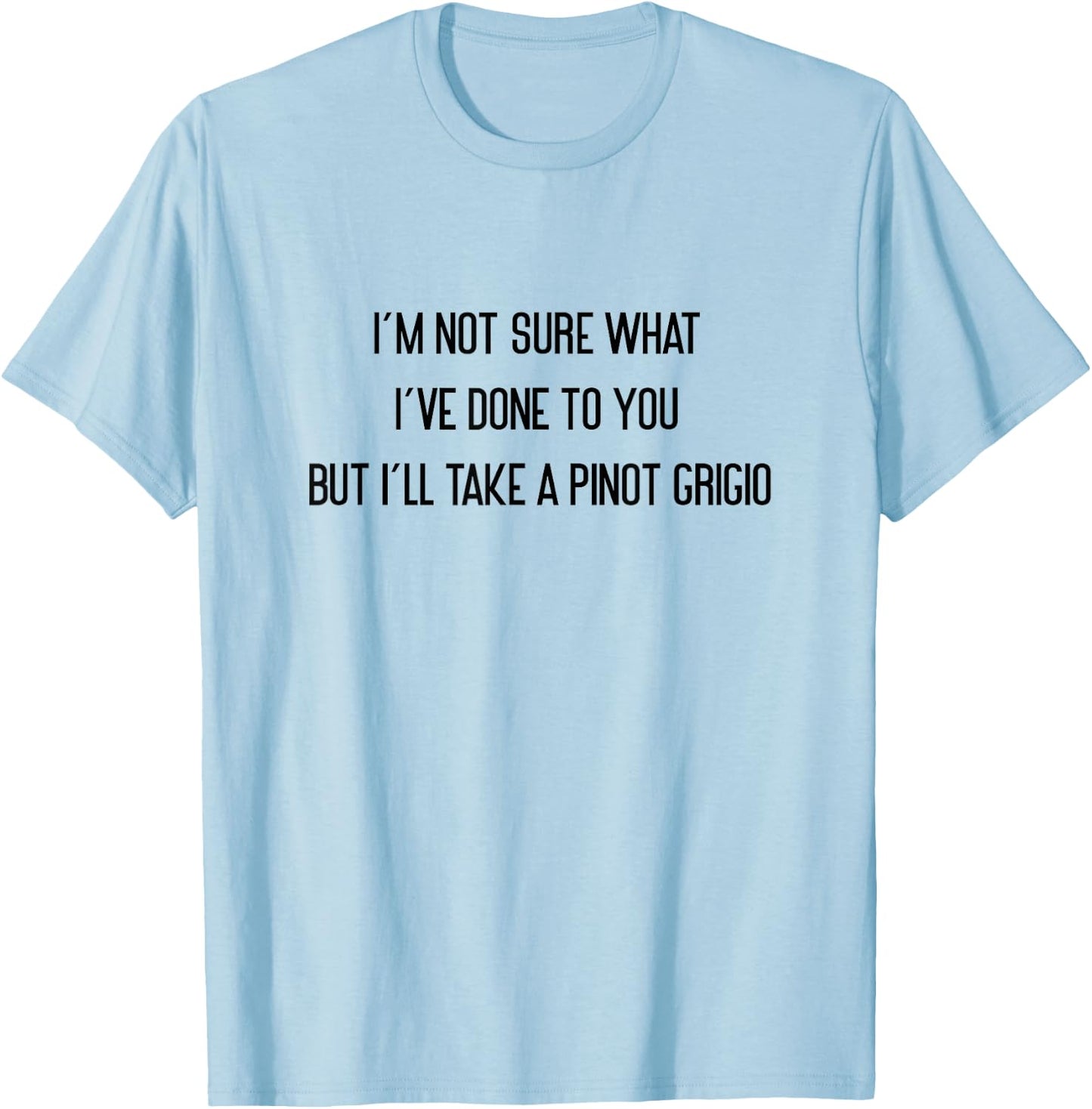 I'm Not Sure What I've Done To You Pinot Grigio T-Shirt - T-Shirt | Light Blue