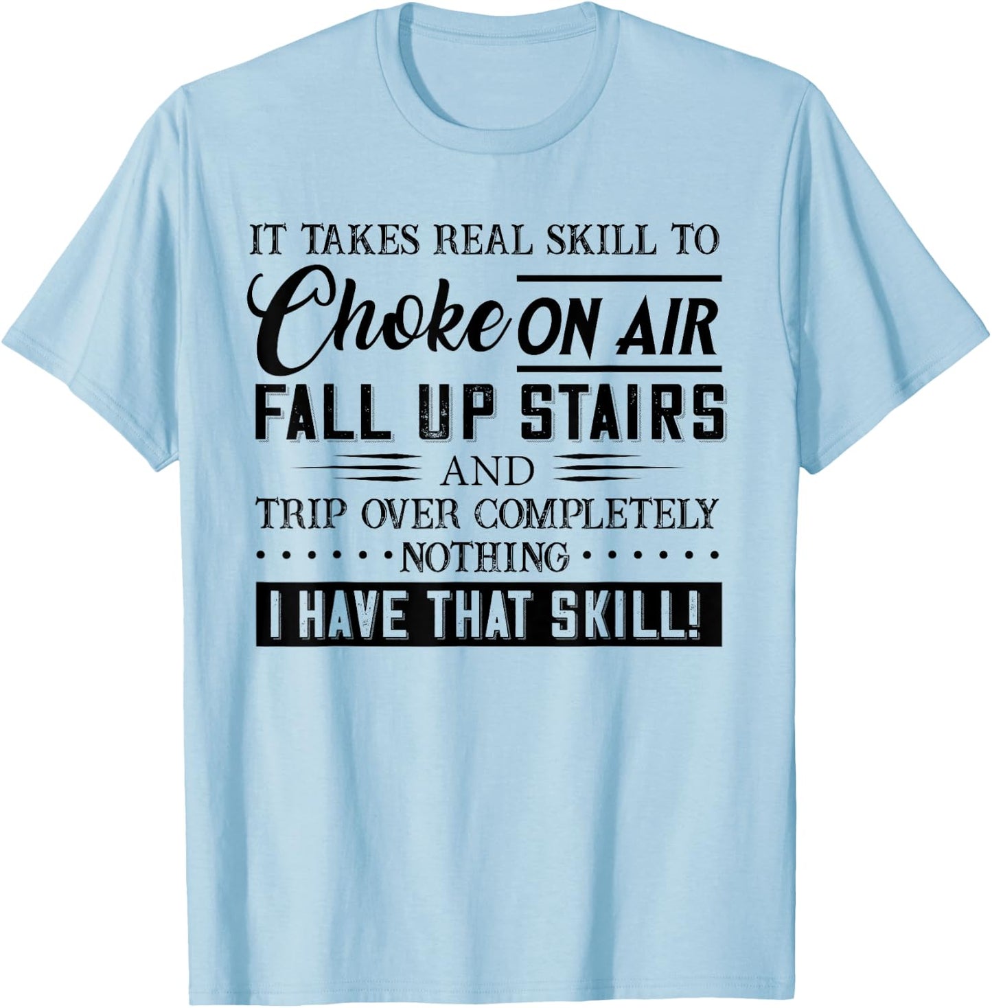 It Takes Real Skill To Choke On Air Fall Up Stairs And Trip T-Shirt - T-Shirt | Light Blue