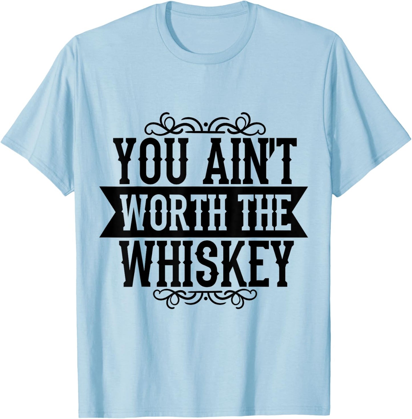 You Ain't Worth the Whiskey Country Music Festivals T-Shirt - T-Shirt | Light Blue