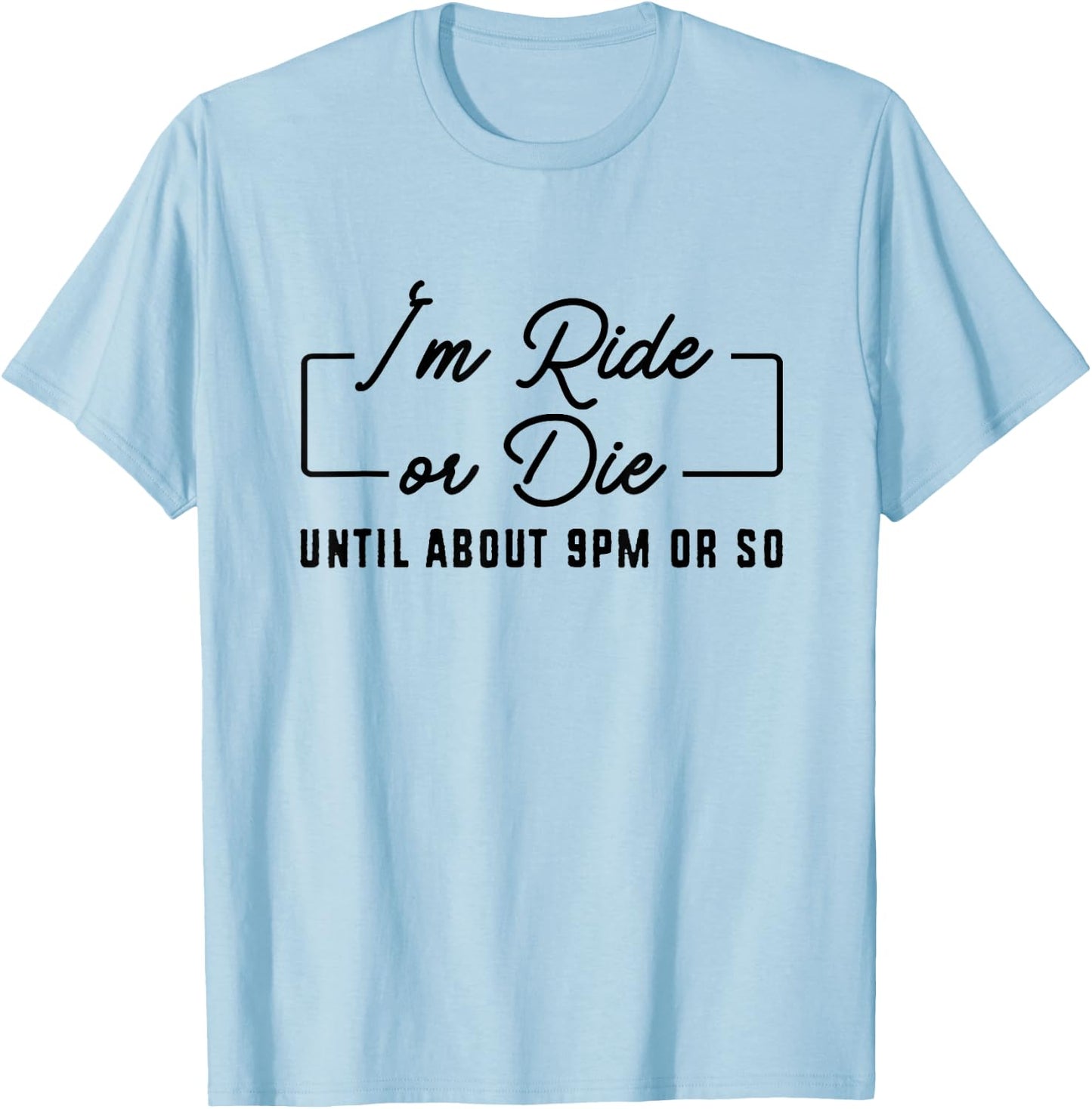 I'm Ride or Die Until About 9PM Or So T-Shirt - T-Shirt | Light Blue