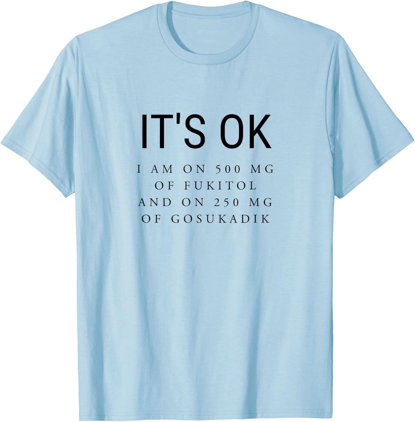 It's Ok I'm On 500mg of Fukitol and 205mg GOSUKADIK T-Shirt - T-Shirt | Light Blue