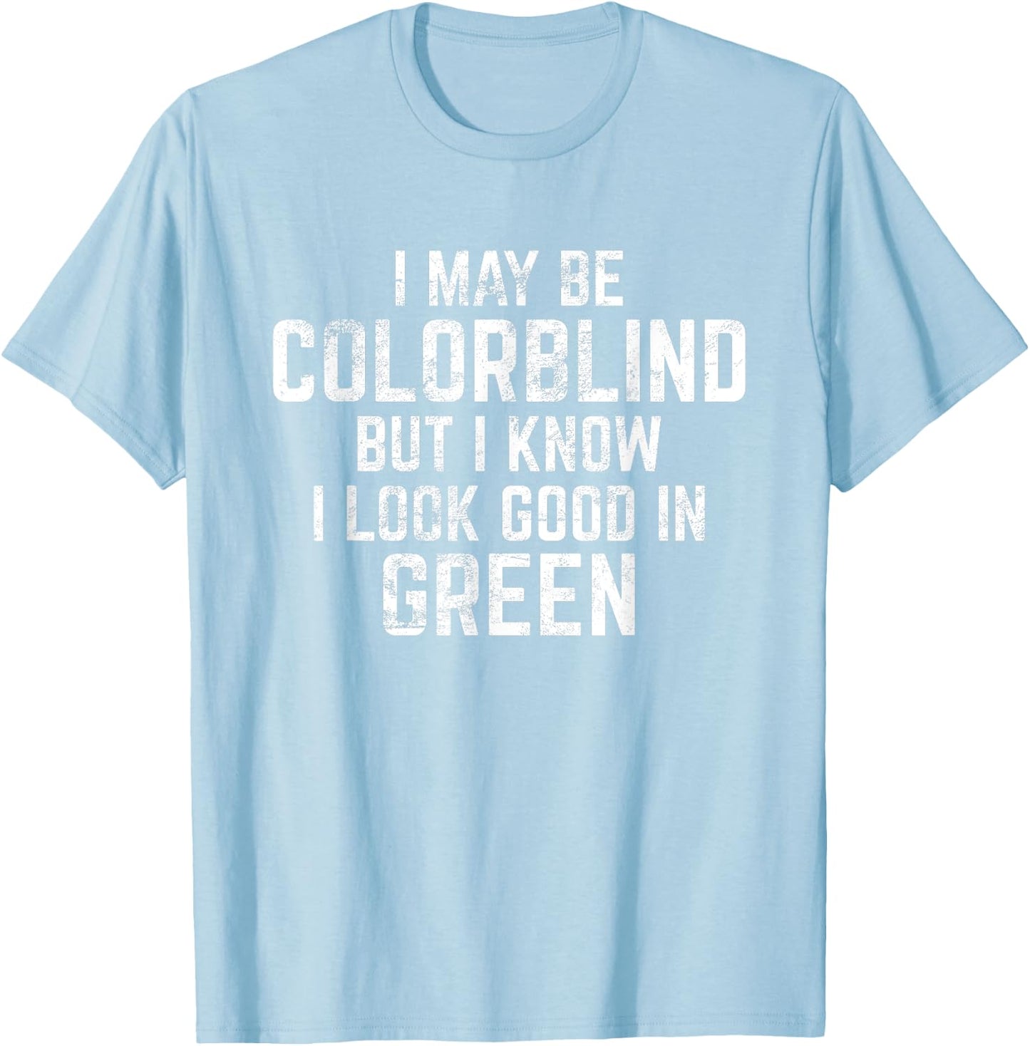I May Be Colorblind But I Know I Look Good In Green Funny T-Shirt - T-Shirt | Light Blue