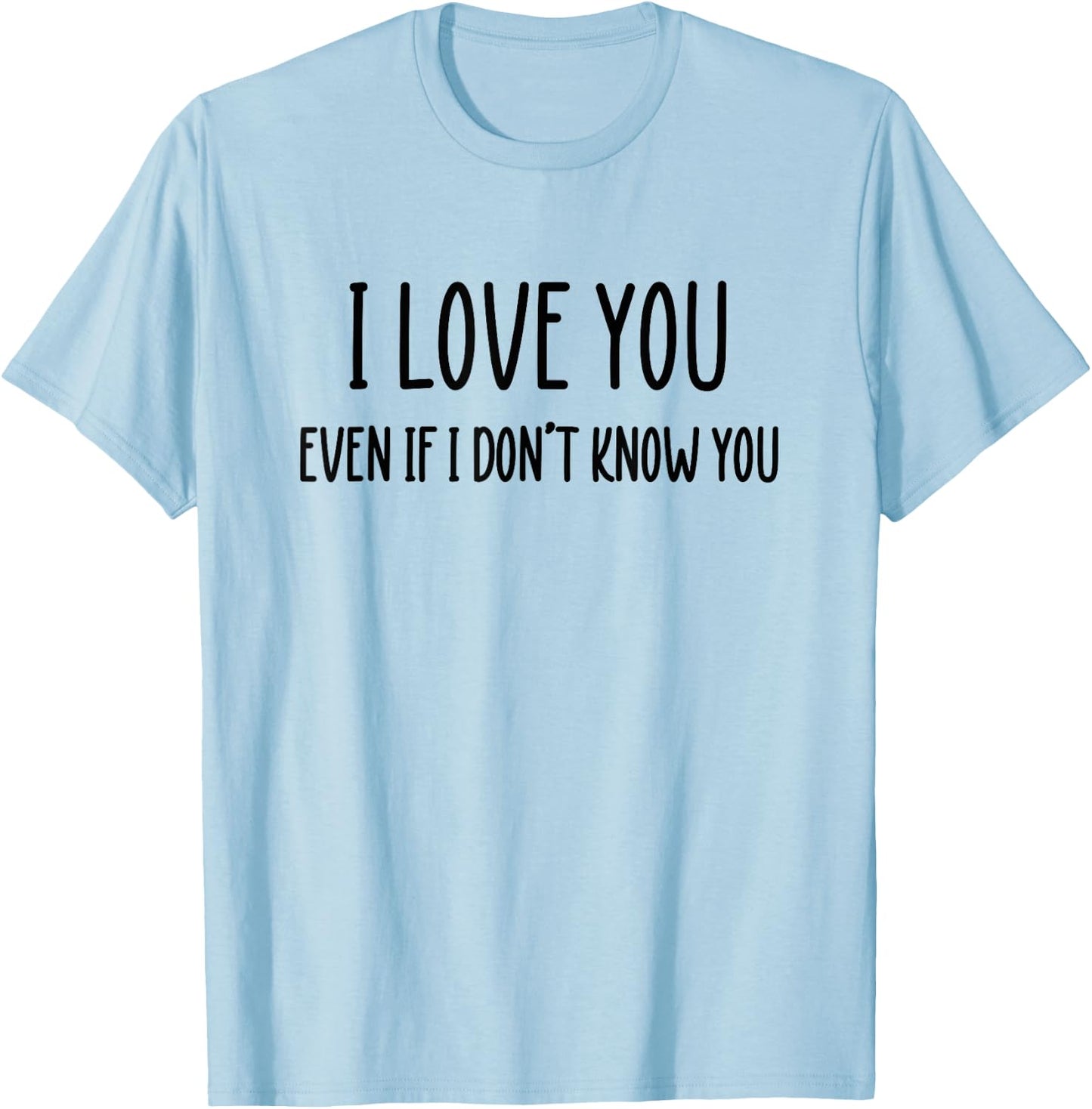 Fun Positive Shirts I Love You Even If I Don't Know You T-Shirt - T-Shirt | Light Blue