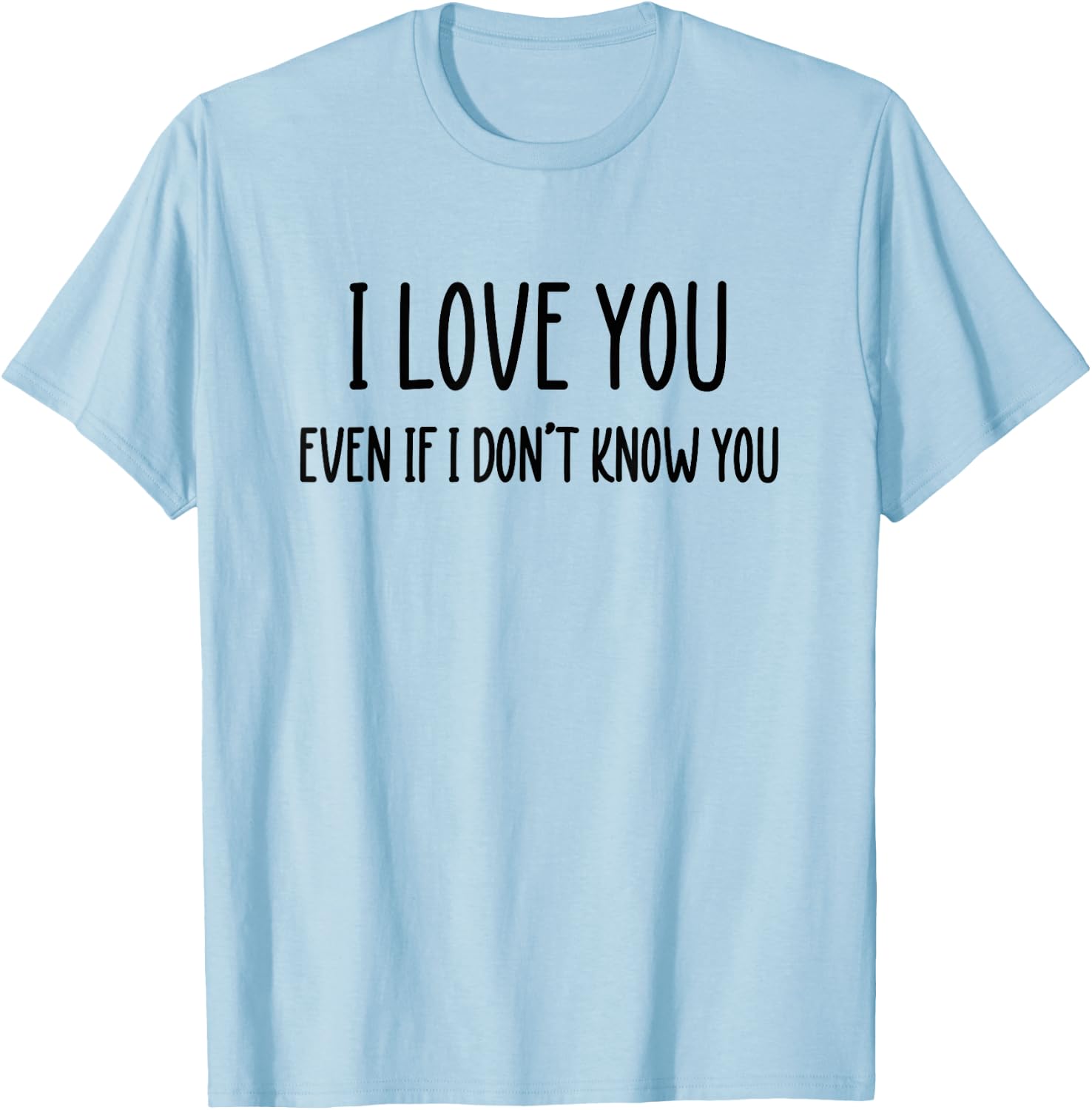 Fun Positive Shirts I Love You Even If I Don't Know You T-Shirt - T-Shirt | Light Blue