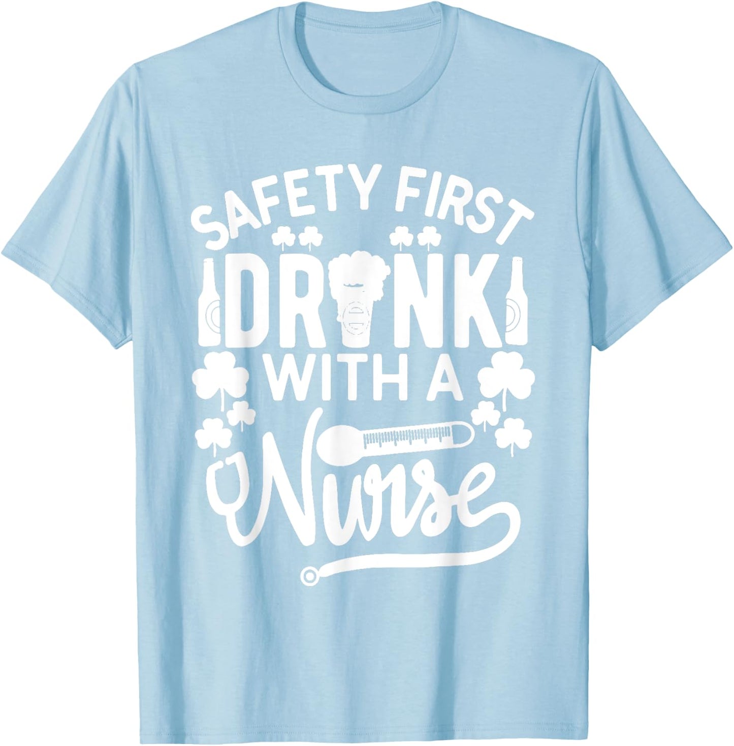 Safety First Drink With A Nurse Shirt St Patrick Day T-Shirt - T-Shirt | Light Blue