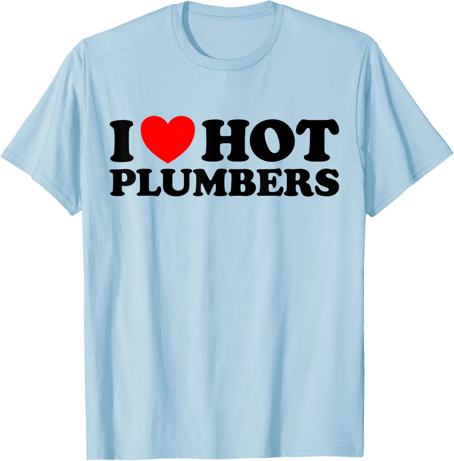 I Love Hot Plumbers - Funny Plumbing Pipe Toilet Job Joke T-Shirt - T-Shirt | Light Blue