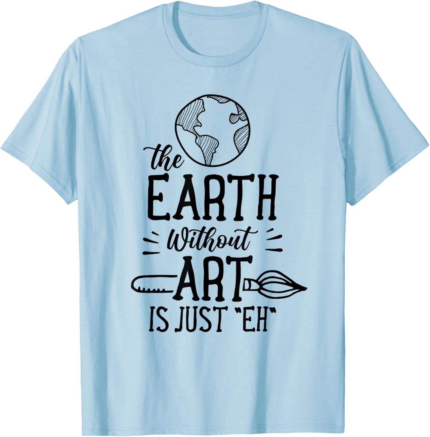Earth Without Art Is Just Eh Artist Artists Job Artistic T-Shirt - T-Shirt | Light Blue