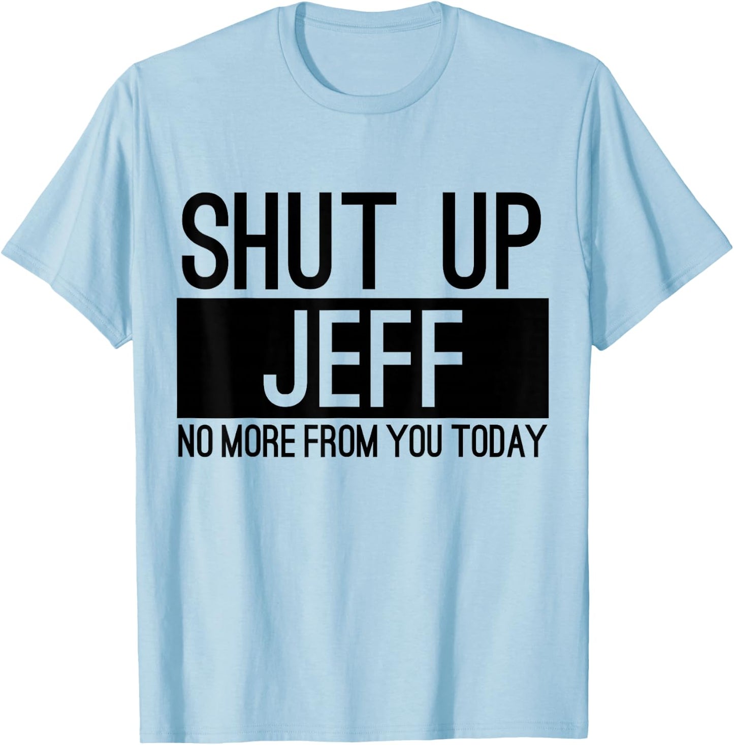 Shut Up Jeff No More From You Today Funny T-Shirt - T-Shirt | Light Blue