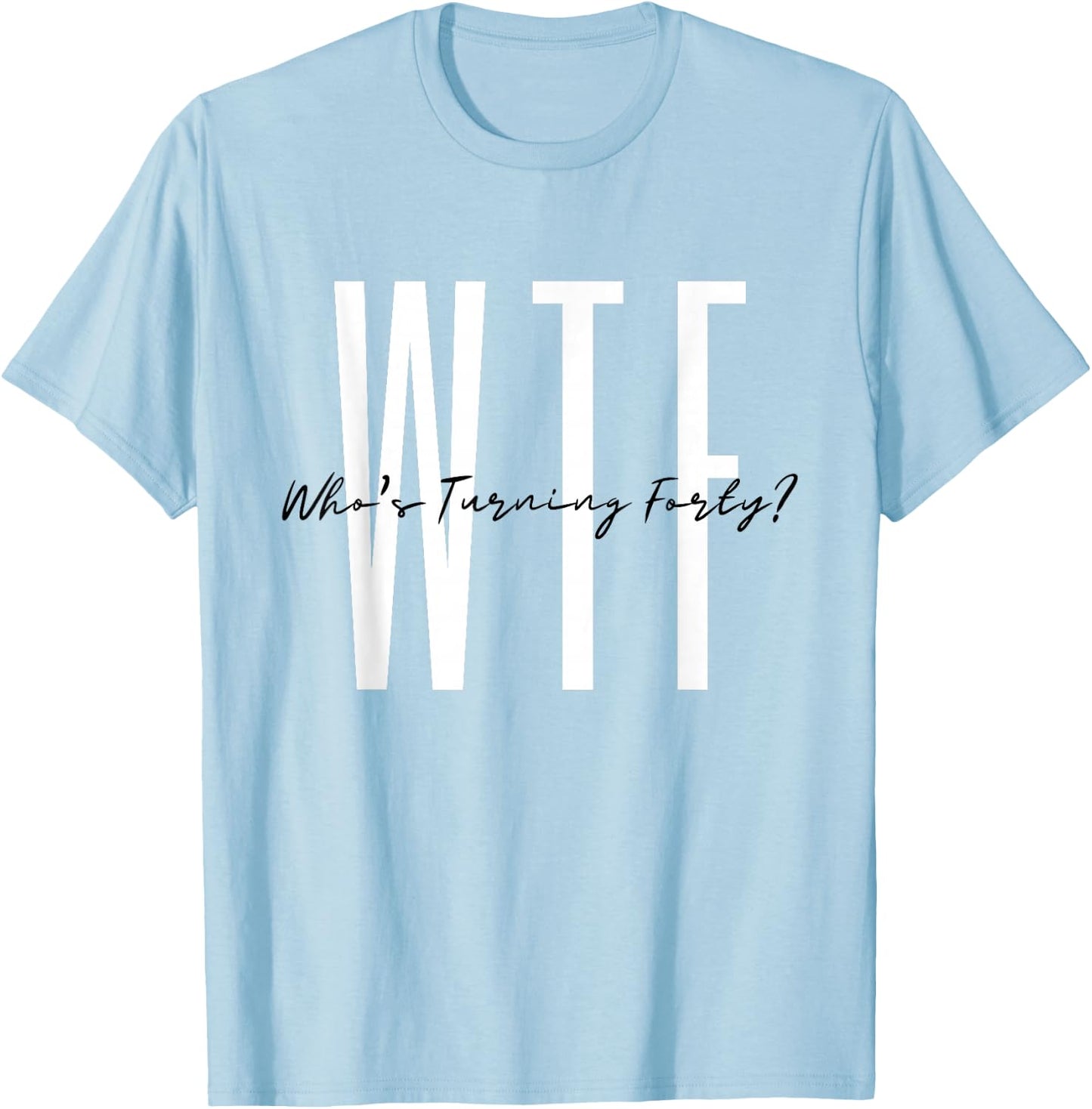 40th birthday WTF Who's Turning Forty Funny Hello Forty T-Shirt - T-Shirt | Light Blue