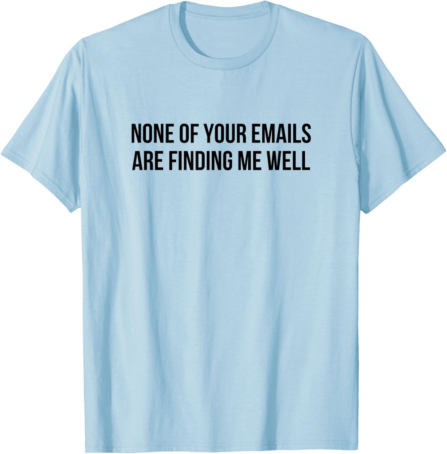 None Of Your Emails Are Finding Me Well T-Shirt - T-Shirt | Light Blue