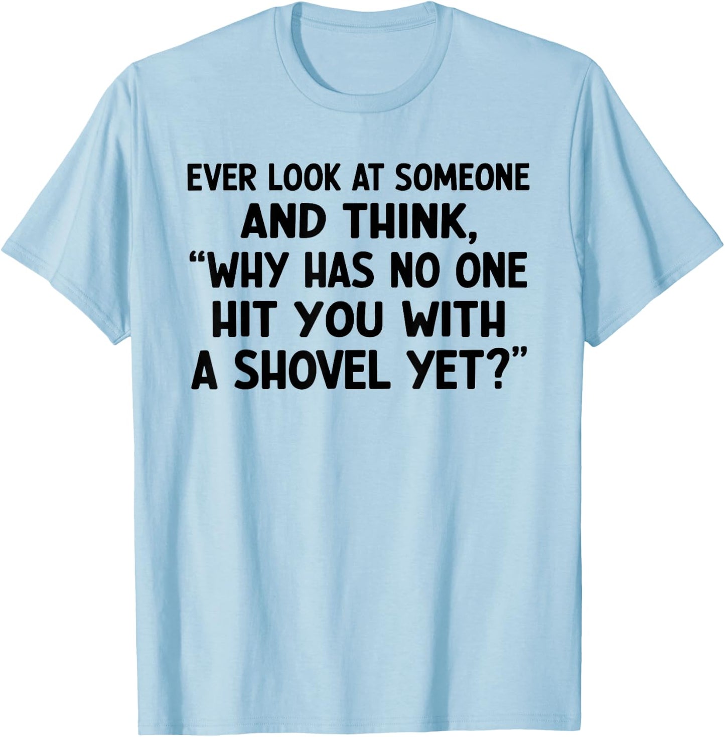 Ever Look at Someone and Think Why Has No One Hit T-Shirt - T-Shirt | Light Blue