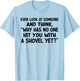 Ever Look at Someone and Think Why Has No One Hit T-Shirt - T-Shirt | Light Blue