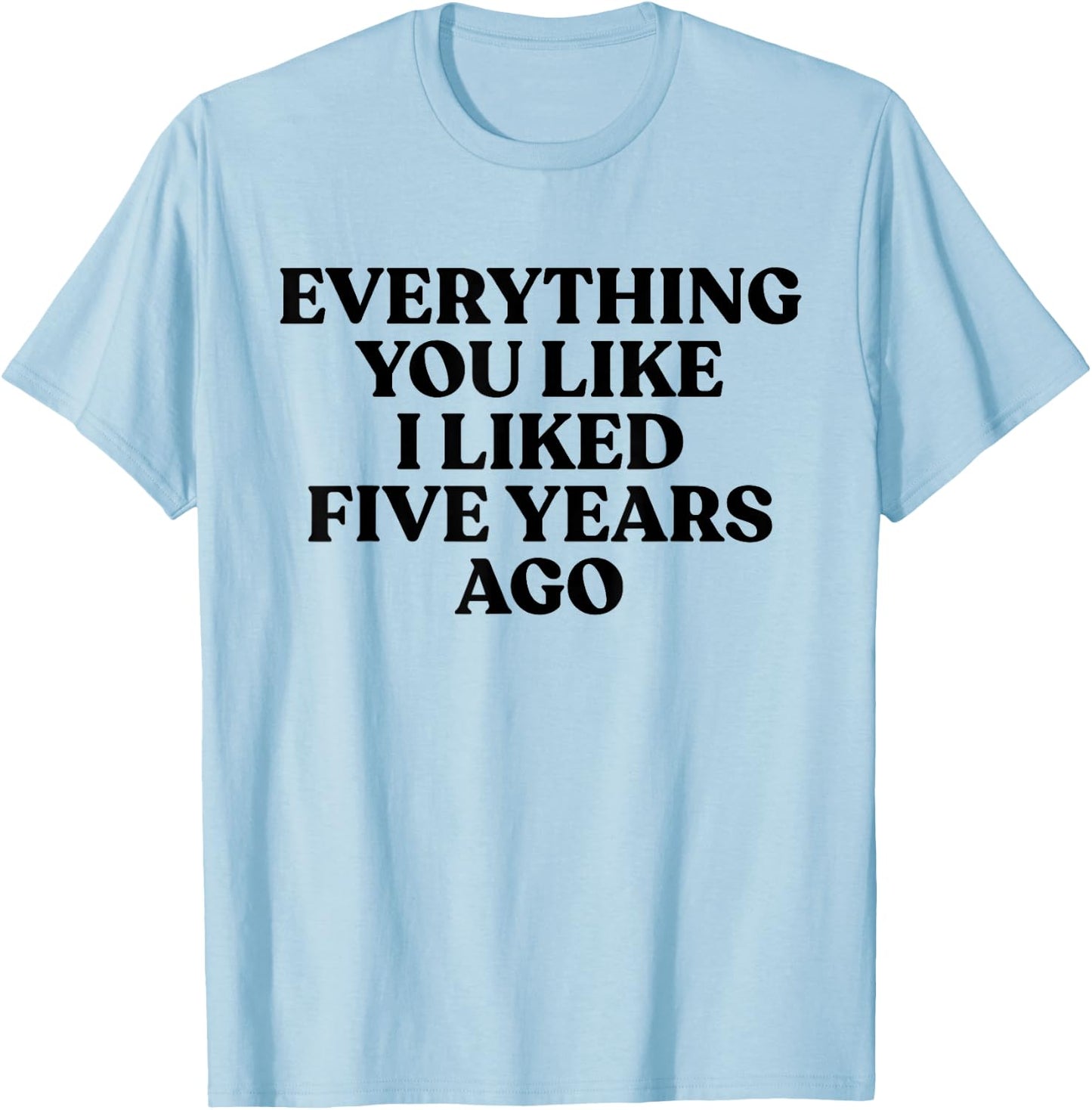 Everything You Like I Liked 5 Years Ago Shirt T-Shirt - T-Shirt | Light Blue
