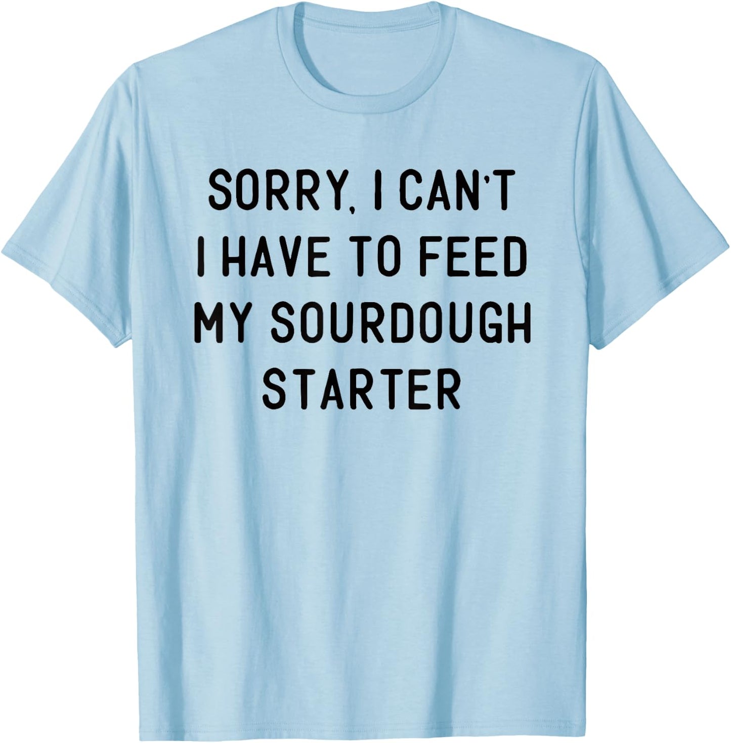 Sorry I Can't I Have To Feed My Sourdough Starter Baker T-Shirt - T-Shirt | Light Blue