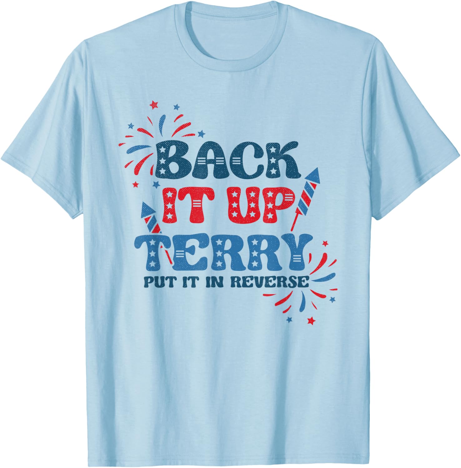 Back It Up Terry Put It in Reverse Funny July 4th America T-Shirt - T-Shirt | Light Blue